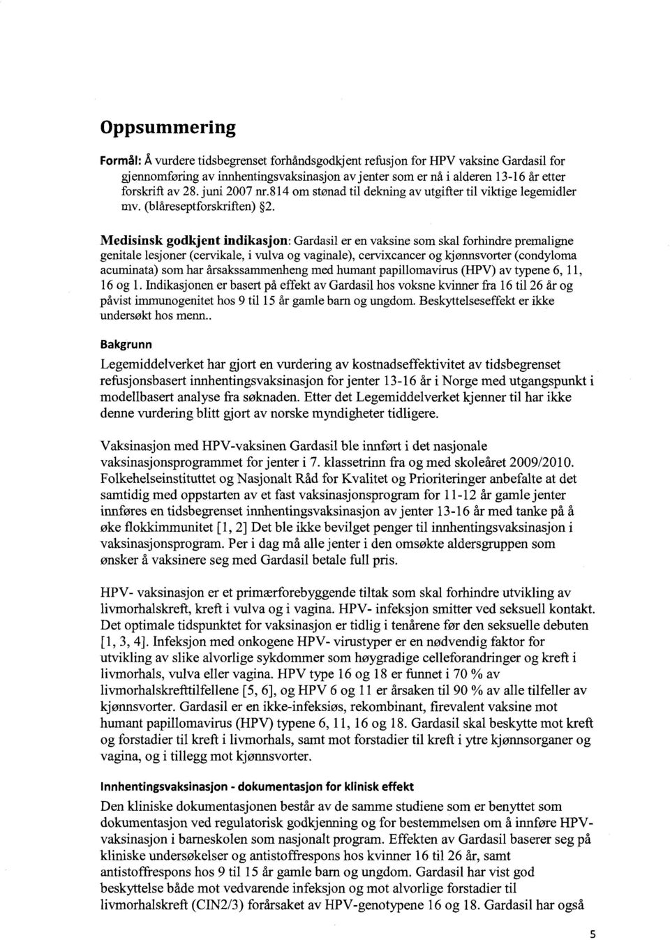 Medisinsk godkjent indikasjon: Gardasil er en vaksine som skal forhindre premaligne genitale lesjoner (cervikale, i vulva og vaginale), cervixcancer og kjønnsvorter (condyloma acuminata) som har