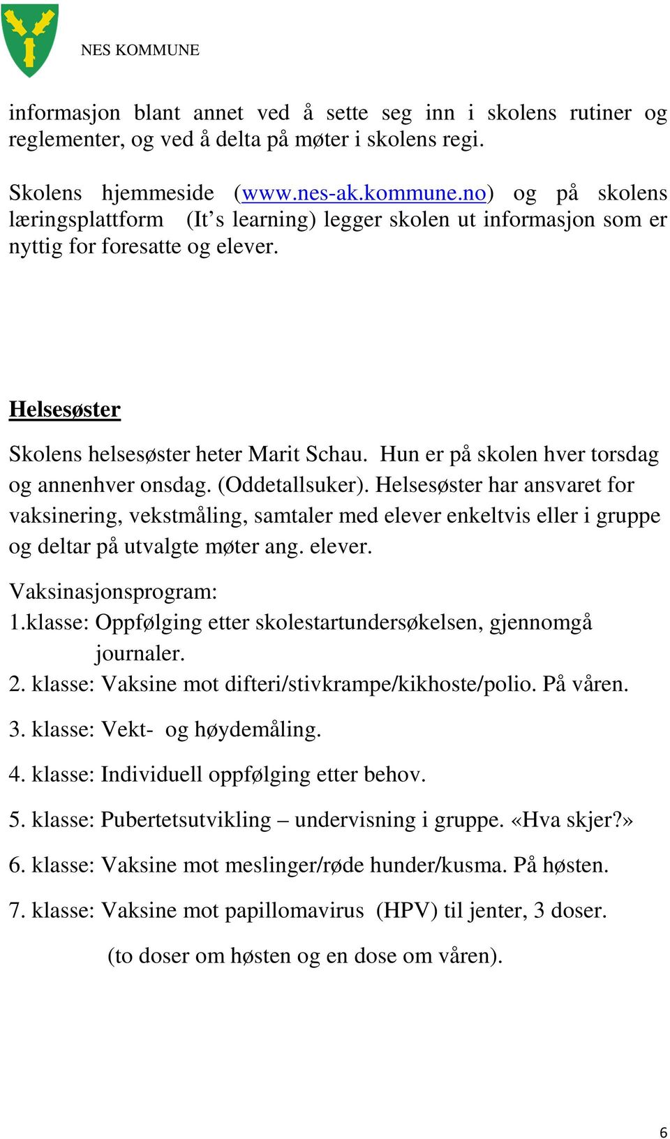 Hun er på skolen hver torsdag og annenhver onsdag. (Oddetallsuker). Helsesøster har ansvaret for vaksinering, vekstmåling, samtaler med elever enkeltvis eller i gruppe og deltar på utvalgte møter ang.