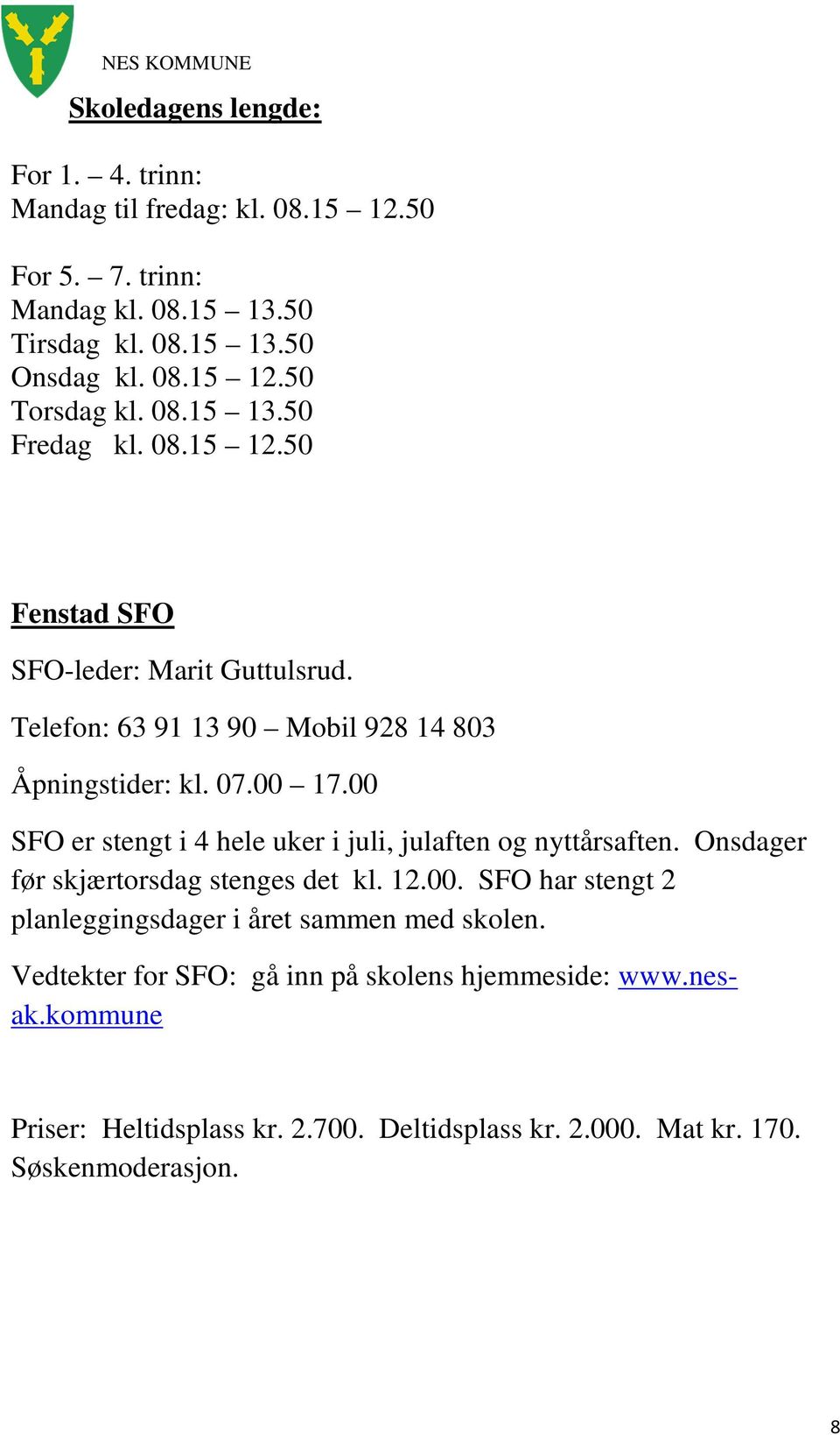 00 SFO er stengt i 4 hele uker i juli, julaften og nyttårsaften. Onsdager før skjærtorsdag stenges det kl. 12.00. SFO har stengt 2 planleggingsdager i året sammen med skolen.