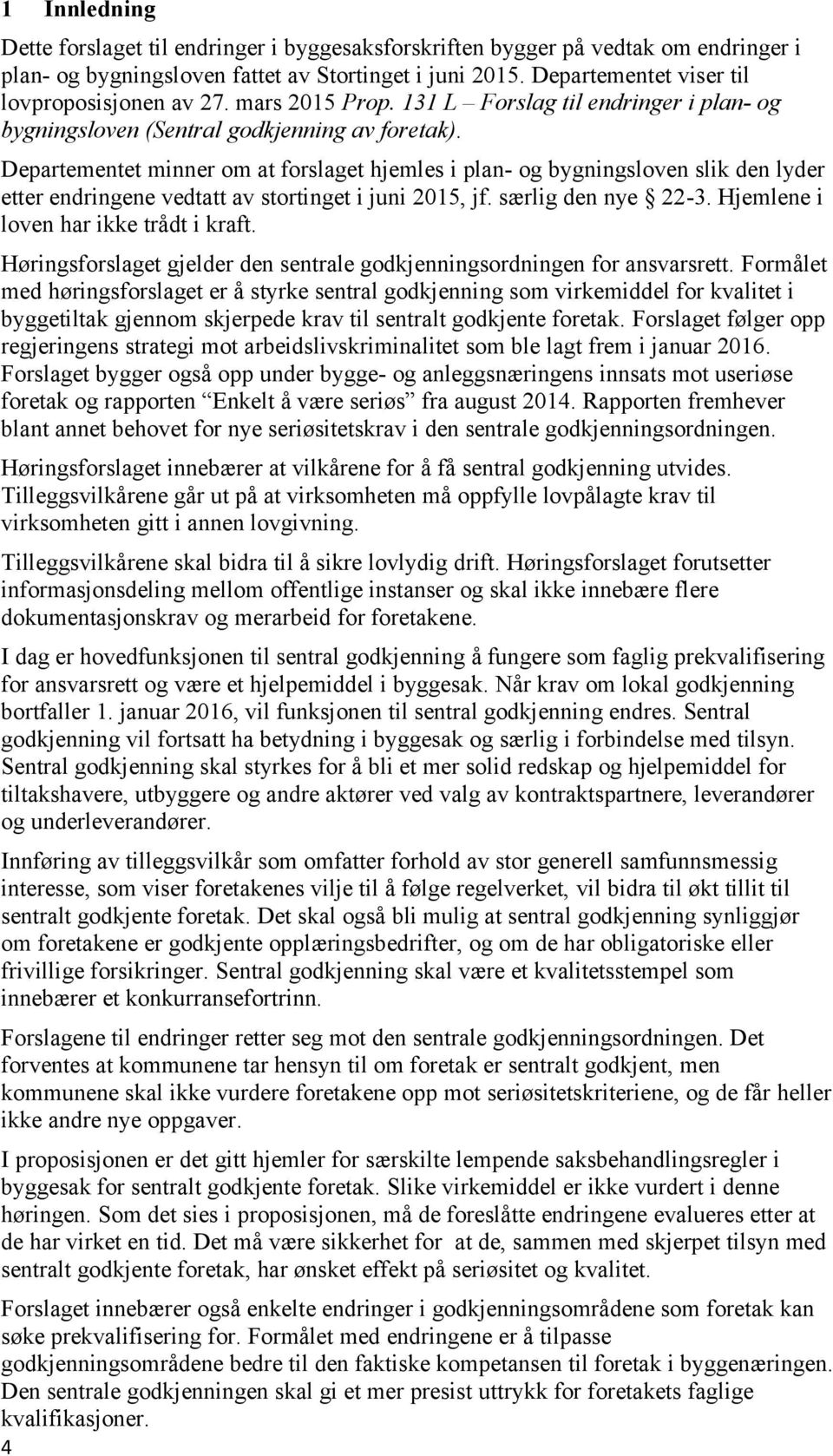 Departementet minner om at forslaget hjemles i plan- og bygningsloven slik den lyder etter endringene vedtatt av stortinget i juni 2015, jf. særlig den nye 22-3.