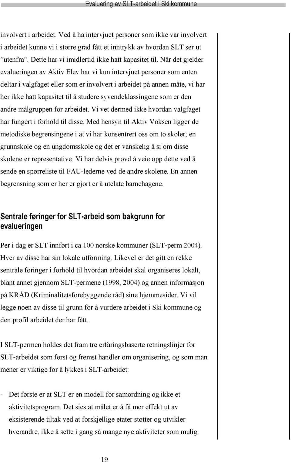 Når det gjelder evalueringen av Aktiv Elev har vi kun intervjuet personer som enten deltar i valgfaget eller som er involvert i arbeidet på annen måte, vi har her ikke hatt kapasitet til å studere