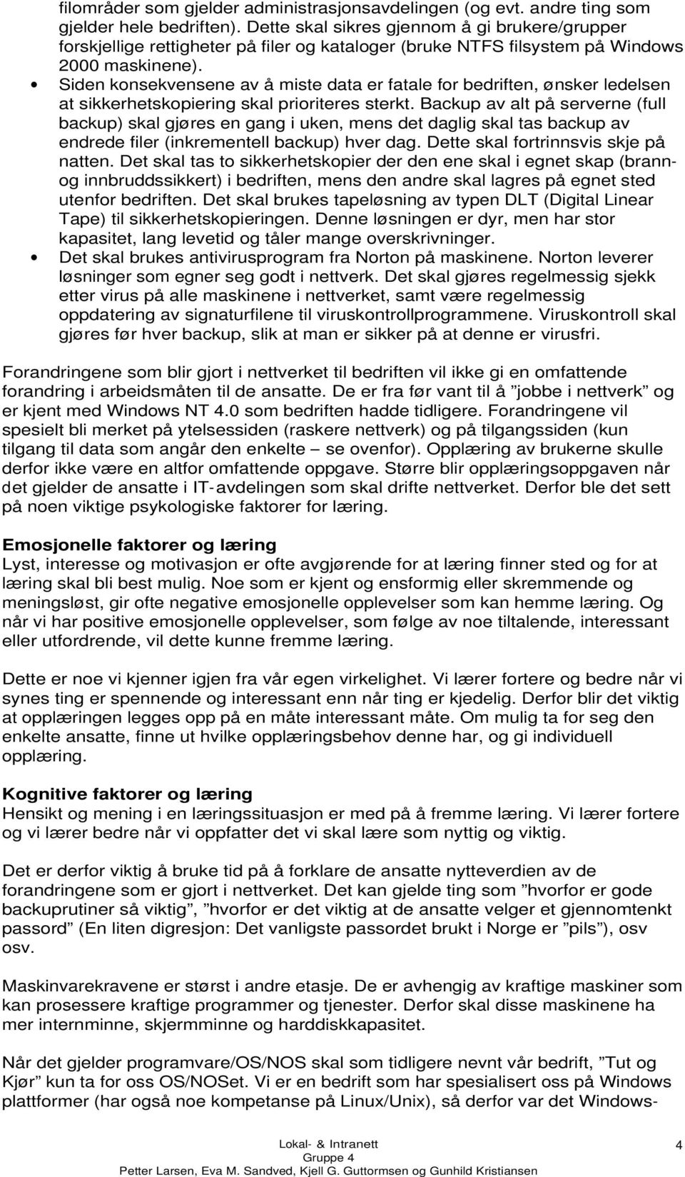 Siden konsekvensene av å miste data er fatale for bedriften, ønsker ledelsen at sikkerhetskopiering skal prioriteres sterkt.