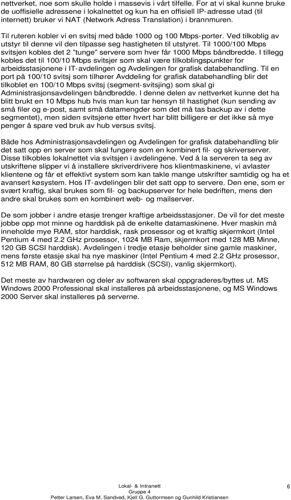 Til ruteren kobler vi en svitsj med både 1000 og 100 Mbps-porter. Ved tilkoblig av utstyr til denne vil den tilpasse seg hastigheten til utstyret.