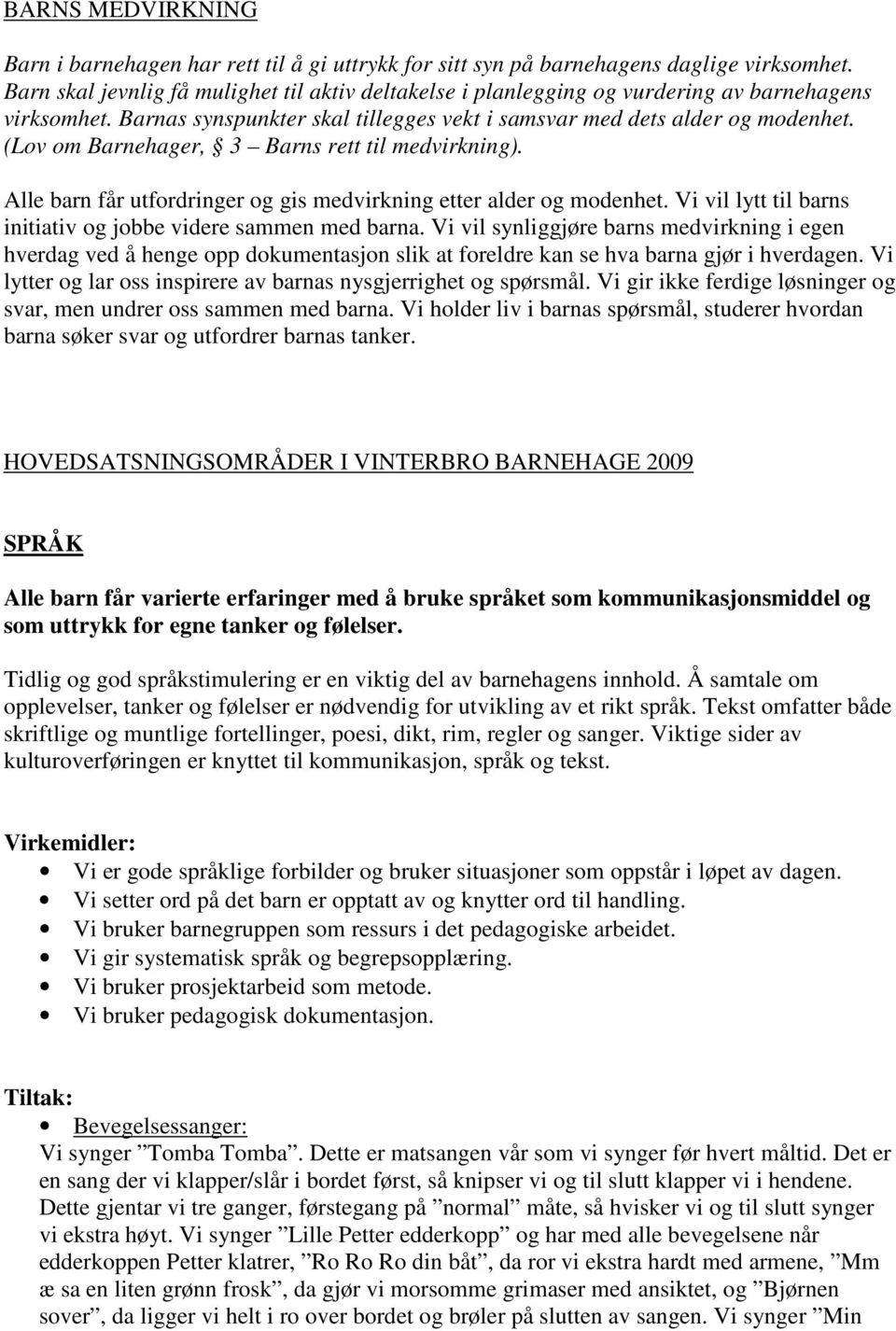 (Lov om Barnehager, 3 Barns rett til medvirkning). Alle barn får utfordringer og gis medvirkning etter alder og modenhet. Vi vil lytt til barns initiativ og jobbe videre sammen med barna.