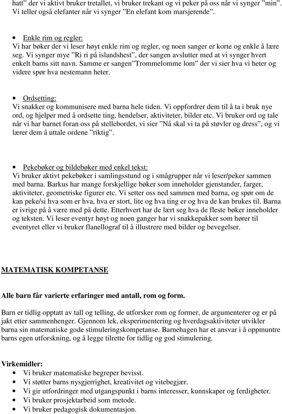 Vi synger mye Ri ri på islandshest, der sangen avslutter med at vi synger hvert enkelt barns sitt navn. Samme er sangen Trommelomme lom der vi sier hva vi heter og videre spør hva nestemann heter.