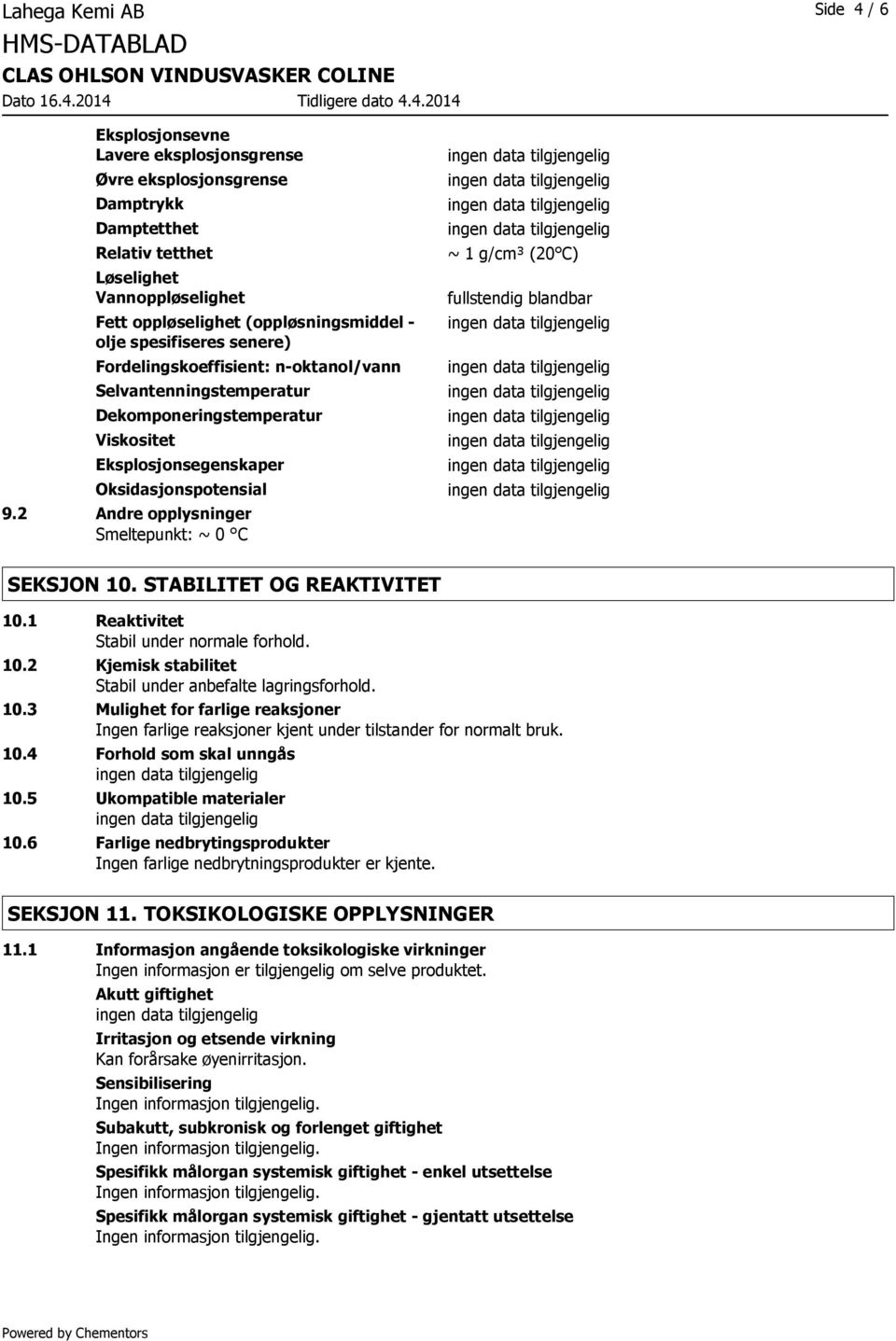 2 Andre opplysninger Smeltepunkt: ~ 0 C ~ 1 g/cm³ (20 C) fullstendig blandbar SEKSJON 10. STABILITET OG REAKTIVITET 10.1 Reaktivitet Stabil under normale forhold. 10.2 Kjemisk stabilitet Stabil under anbefalte lagringsforhold.