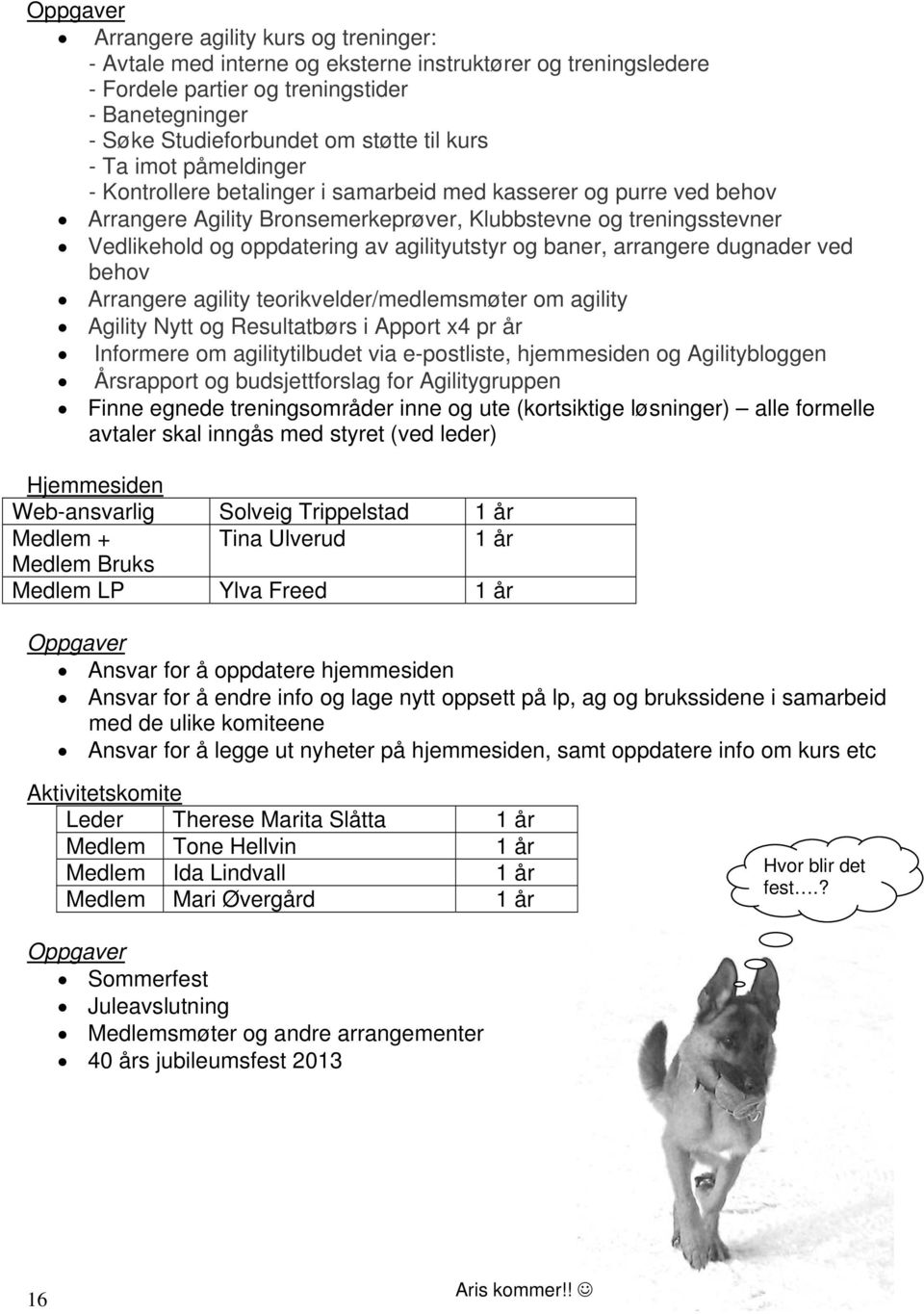 agilityutstyr og baner, arrangere dugnader ved behov Arrangere agility teorikvelder/medlemsmøter om agility Agility Nytt og Resultatbørs i Apport x4 pr år Informere om agilitytilbudet via