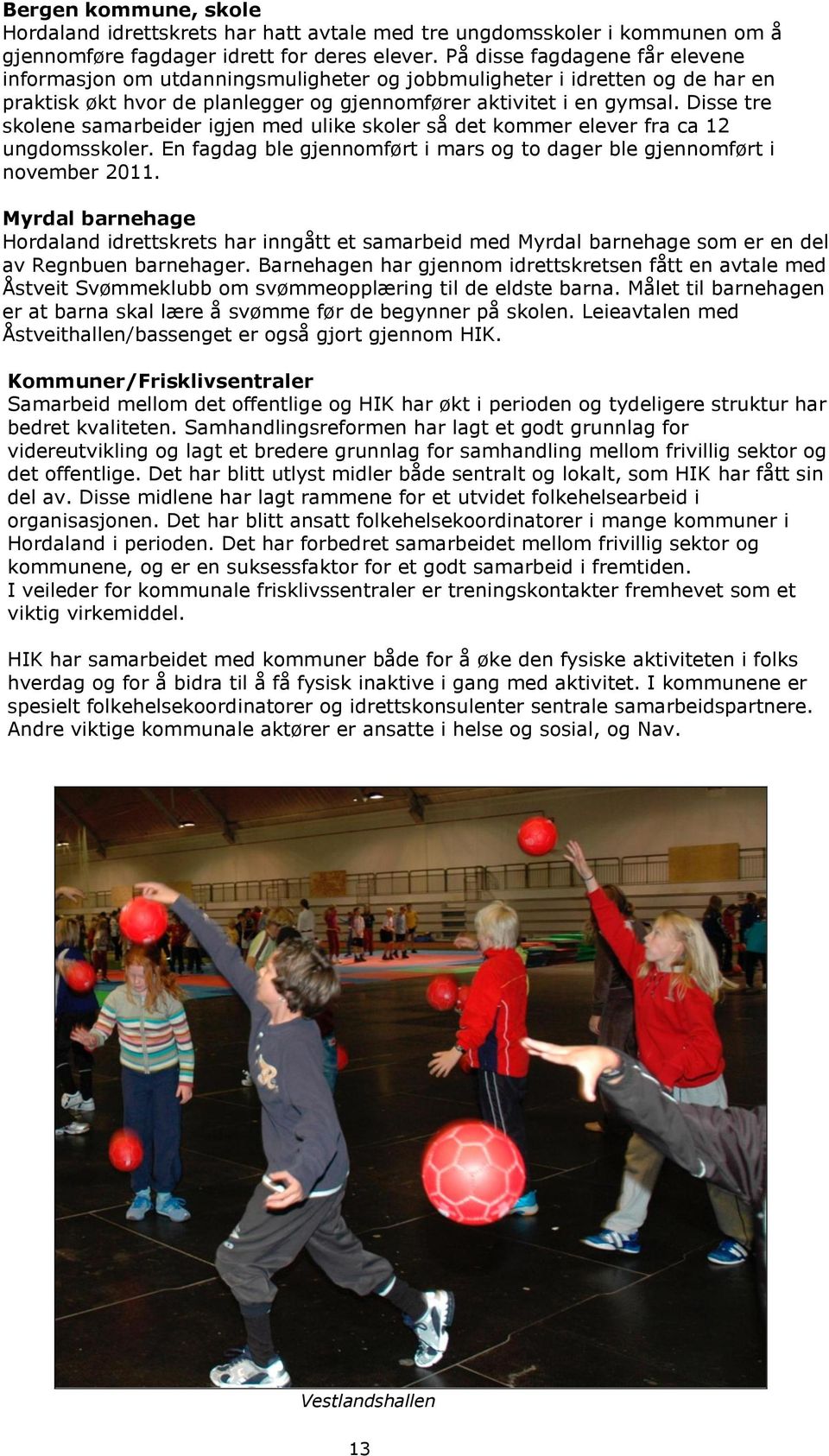 Disse tre skolene samarbeider igjen med ulike skoler så det kommer elever fra ca 12 ungdomsskoler. En fagdag ble gjennomført i mars og to dager ble gjennomført i november 2011.