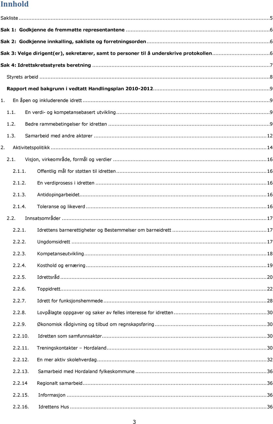 ..8 Rapport med bakgrunn i vedtatt Handlingsplan 2010-2012...9 1. En åpen og inkluderende idrett...9 1.1. En verdi- og kompetansebasert utvikling...9 1.2. Bedre rammebetingelser for idretten...9 1.3.