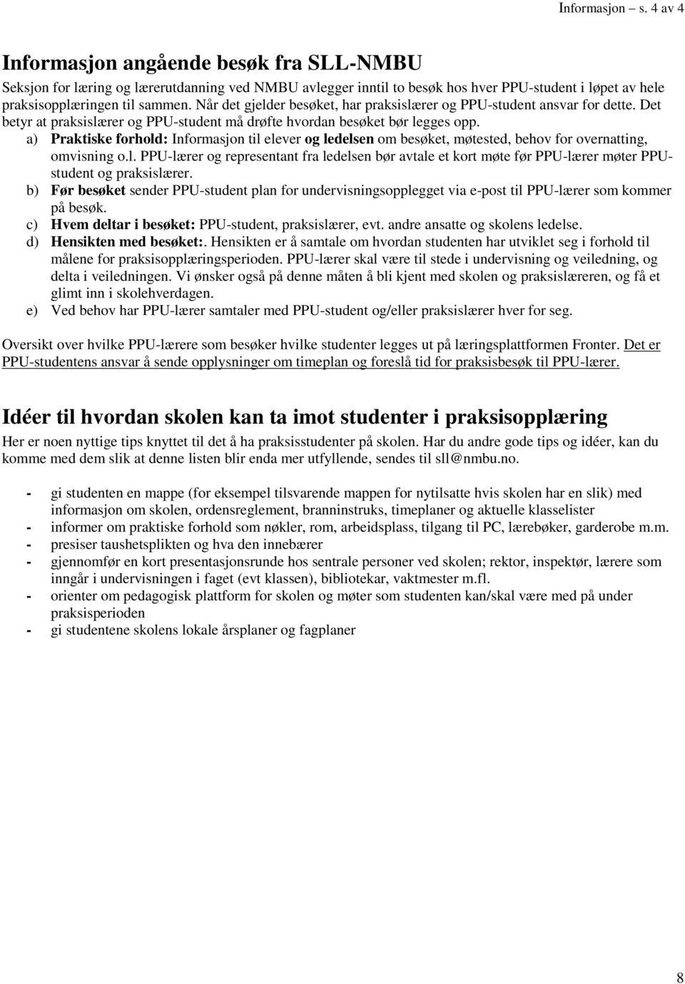 a) Praktiske forhold: Informasjon til elever og ledelsen om besøket, møtested, behov for overnatting, omvisning o.l. PPU-lærer og representant fra ledelsen bør avtale et kort møte før PPU-lærer møter PPUstudent og praksislærer.