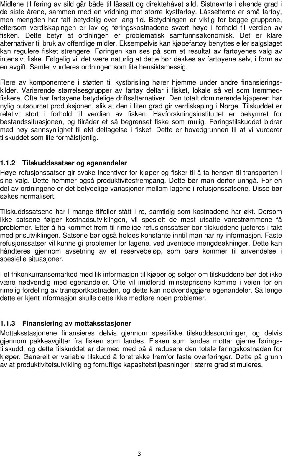 Betydningen er viktig for begge gruppene, ettersom verdiskapingen er lav og føringskostnadene svært høye i forhold til verdien av fisken. Dette betyr at ordningen er problematisk samfunnsøkonomisk.