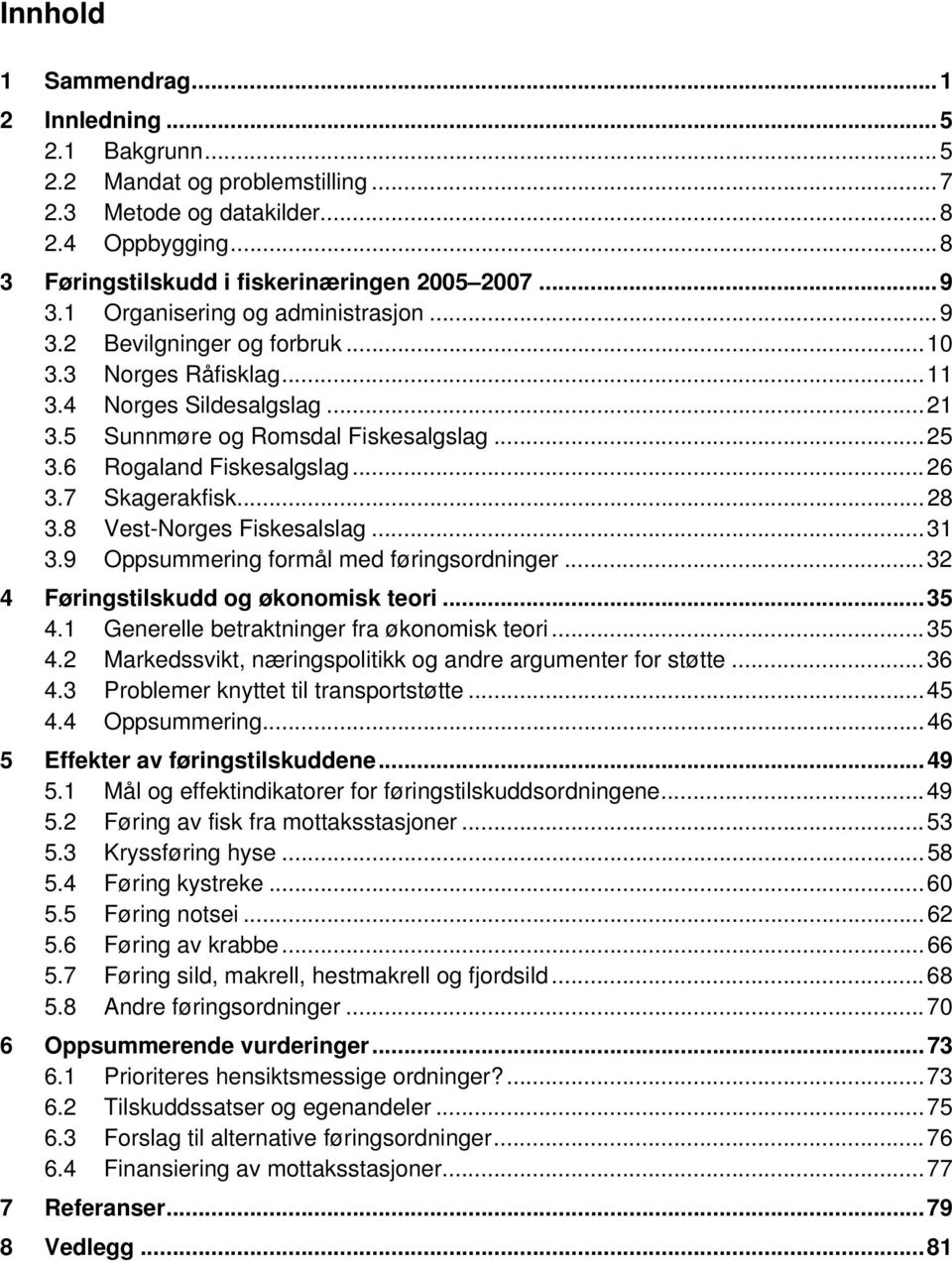 ..26 3.7 Skagerakfisk...28 3.8 Vest-Norges Fiskesalslag...31 3.9 Oppsummering formål med føringsordninger...32 4 Føringstilskudd og økonomisk teori...35 4.