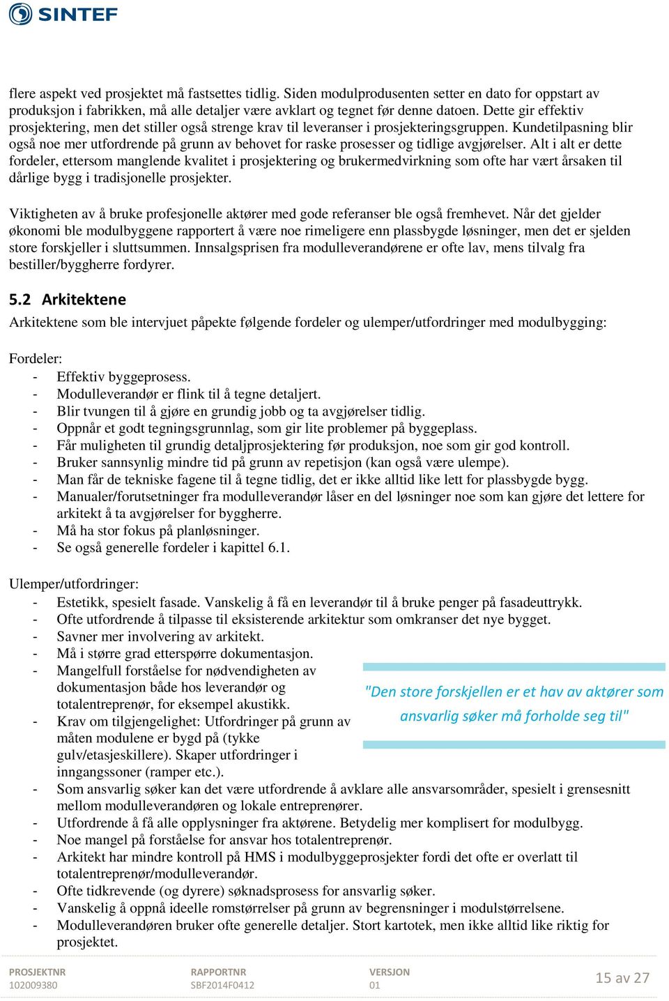 Kundetilpasning blir også noe mer utfordrende på grunn av behovet for raske prosesser og tidlige avgjørelser.