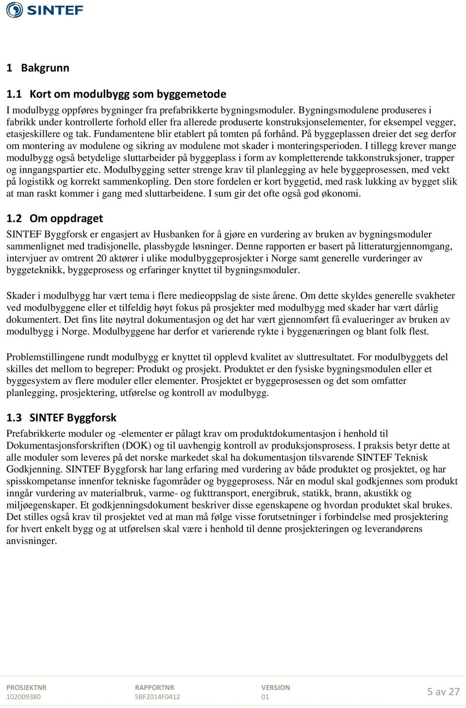 Fundamentene blir etablert på tomten på forhånd. På byggeplassen dreier det seg derfor om montering av modulene og sikring av modulene mot skader i monteringsperioden.