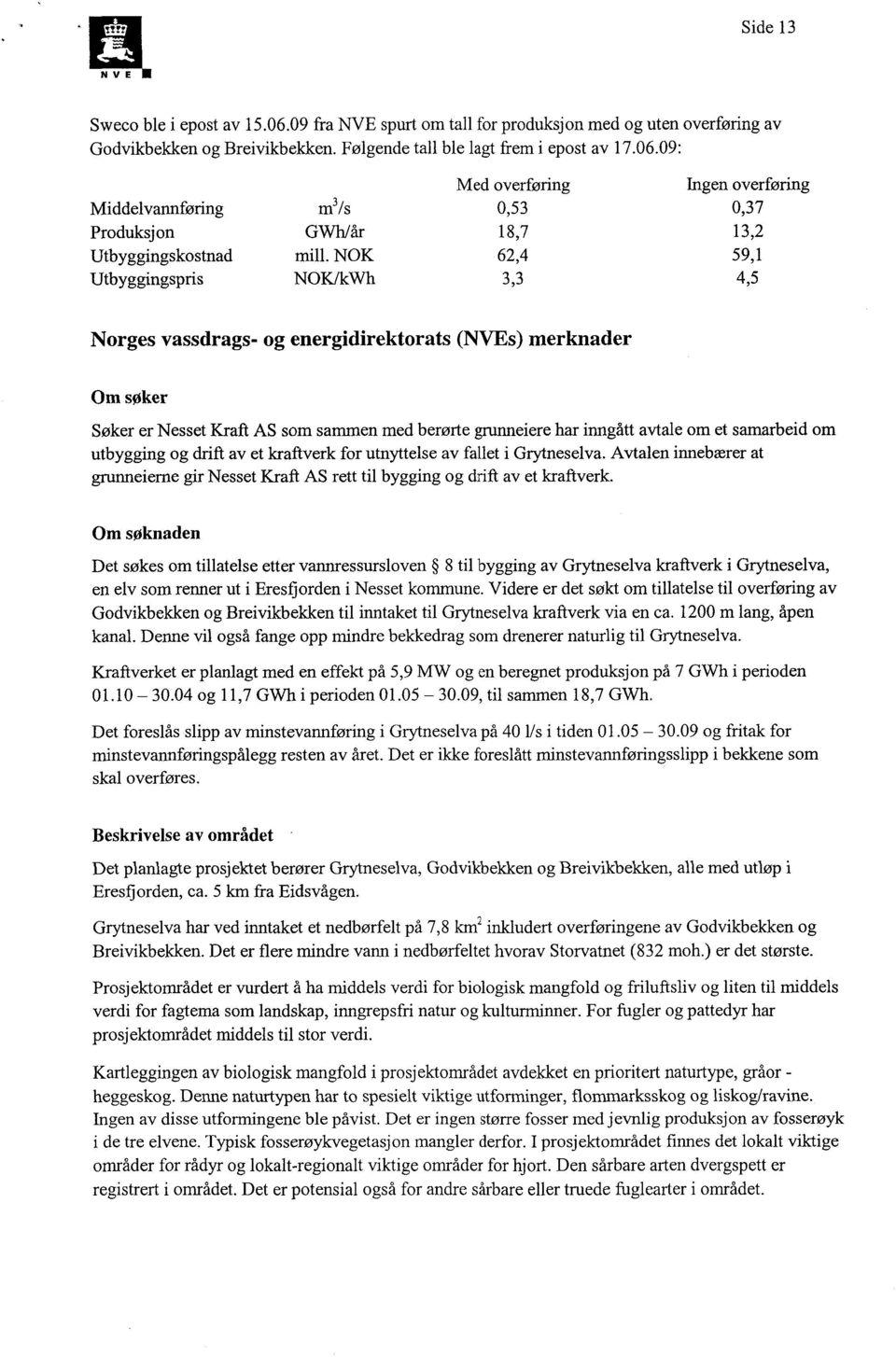 09: Norges vassdrags- og energidirektorats (NVEs) merknader Om søker Søker er Nesset Kraft AS som sammen med berørte grunneiere har inngått avtale om et samarbeid om utbygging og drift av et