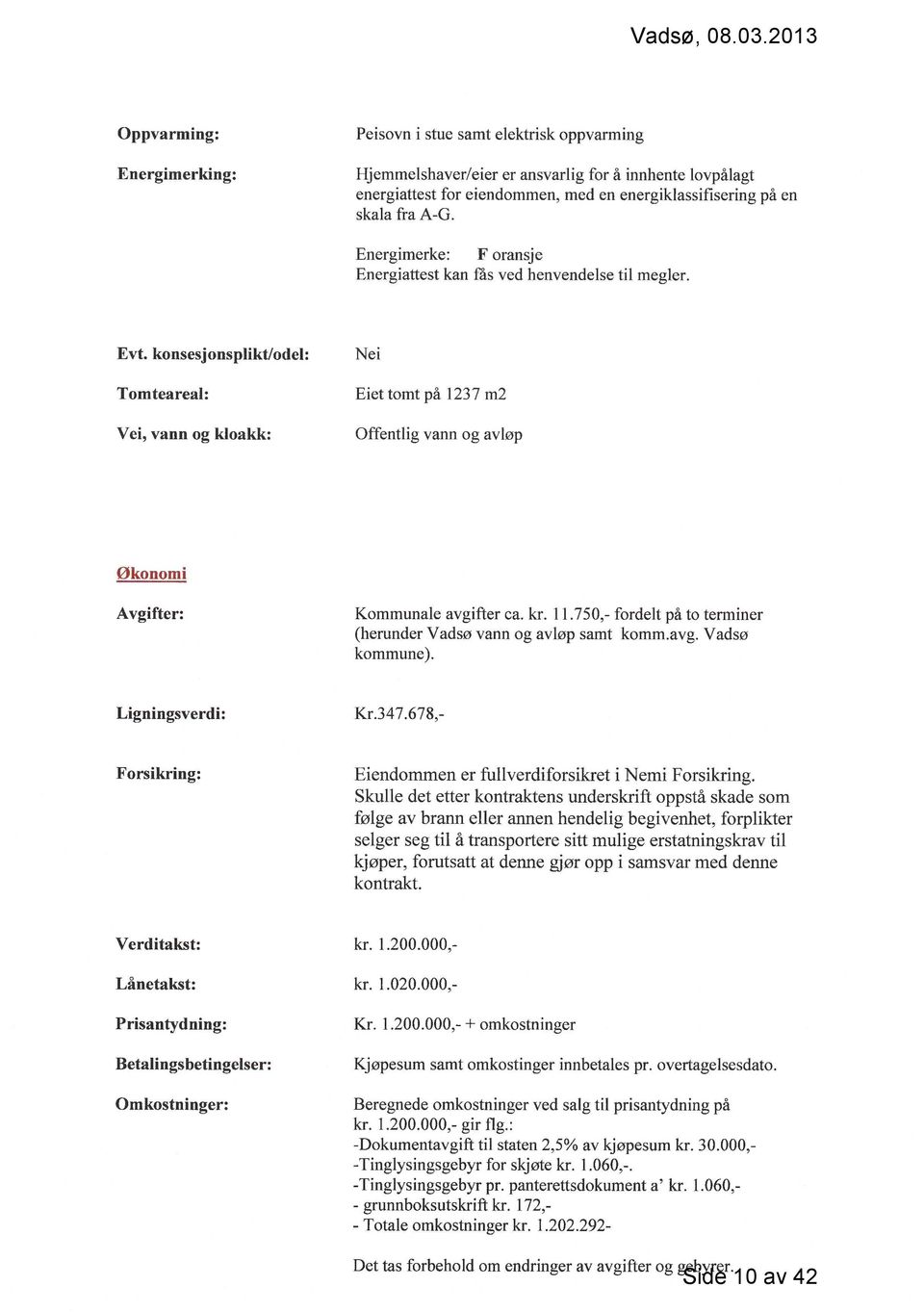 konsesjonsplikt/odel: Tomteareal: Vei, vann og kloakk: Nei Eiet tomt på 123 7 m2 Offentlig vann og avløp Økonomi Avgifter: Kommunale avgifter ca. kr. 11.