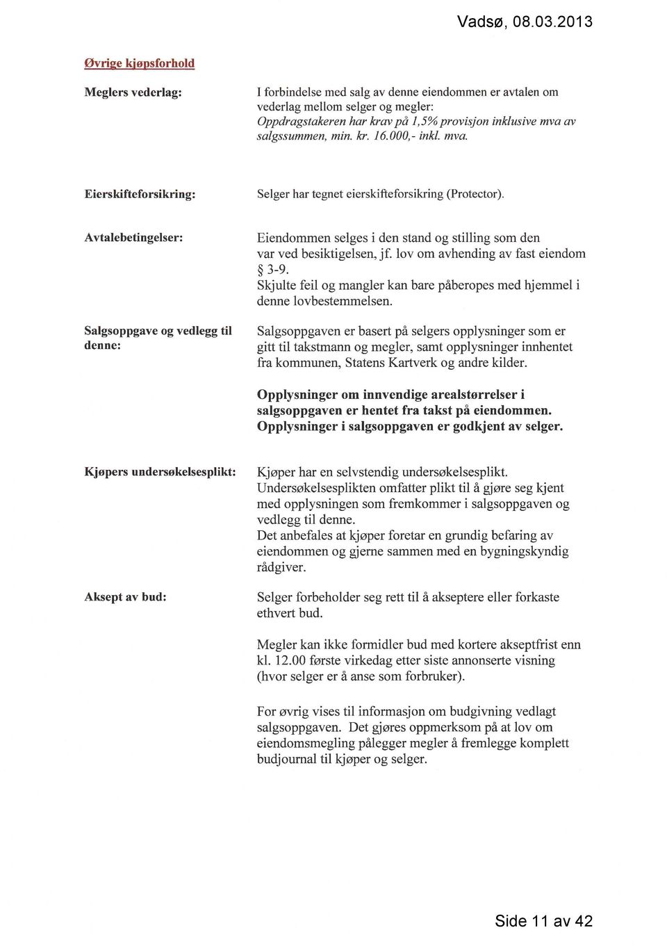 Avtalebetingelser: Salgsoppgave og vedlegg til denne: Eiendommen selges i den stand og stilling som den var ved besiktigelsen, j f. lov om avhending av fast eiendom 3-9.