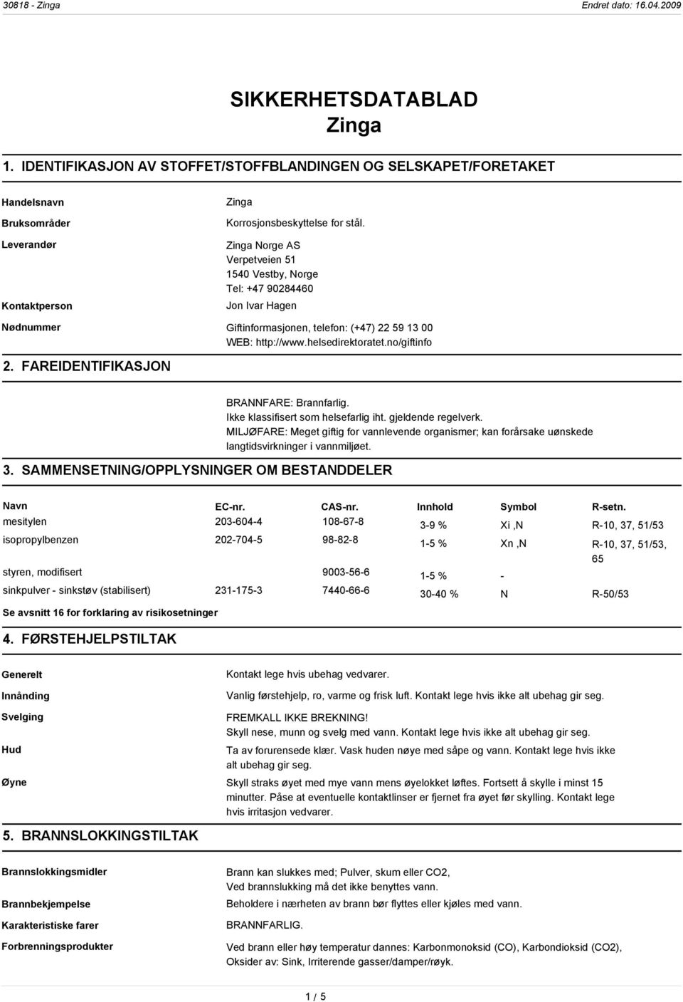 FAREIDENTIFIKASJON 3. SAMMENSETNING/OPPLYSNINGER OM BESTANDDELER BRANNFARE: Brannfarlig. Ikke klassifisert som helsefarlig iht. gjeldende regelverk.