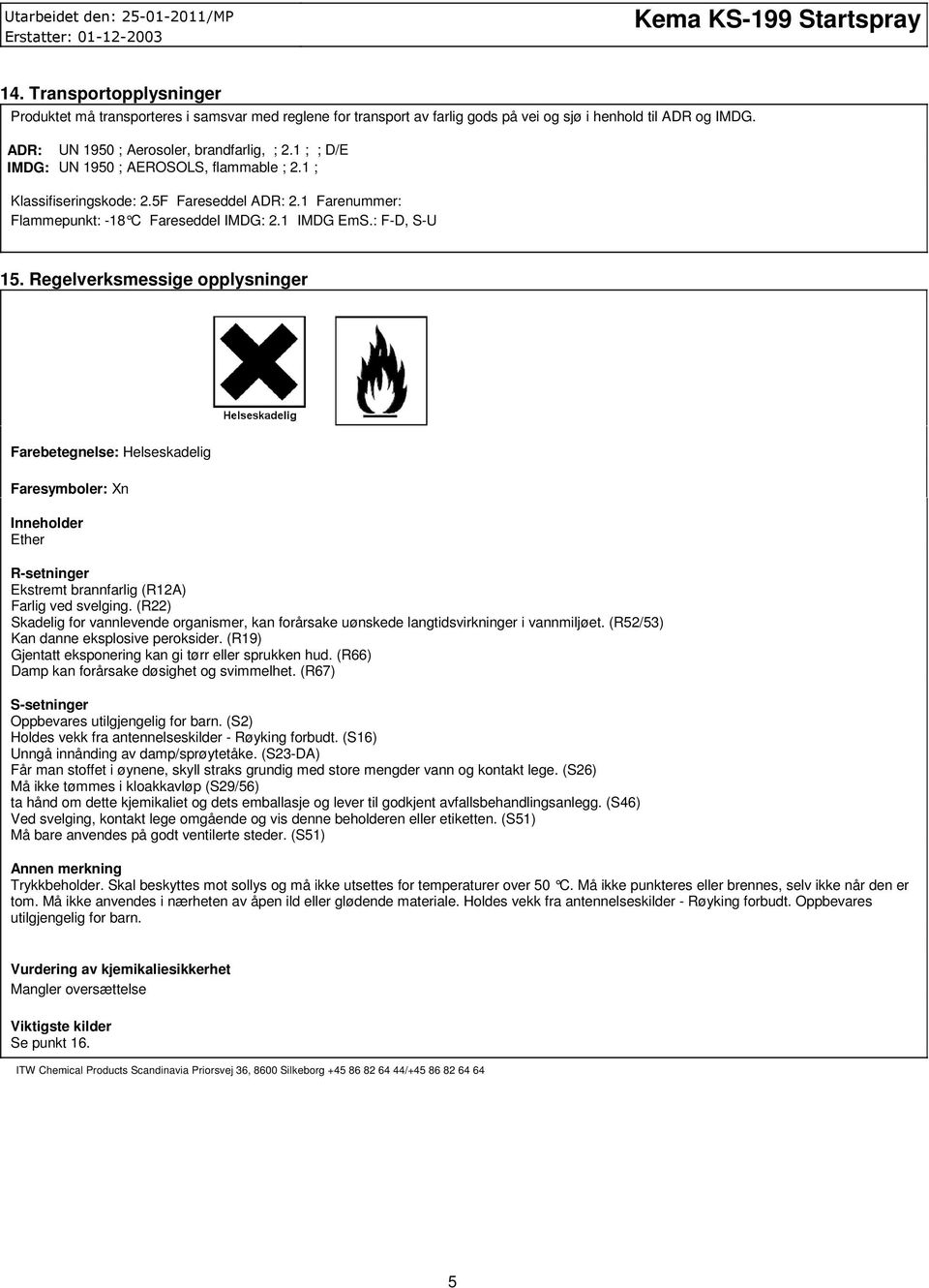 Regelverksmessige opplysninger Farebetegnelse: Helseskadelig Faresymboler: Xn Inneholder Ether Rsetninger Ekstremt brannfarlig (R12A) Farlig ved svelging.