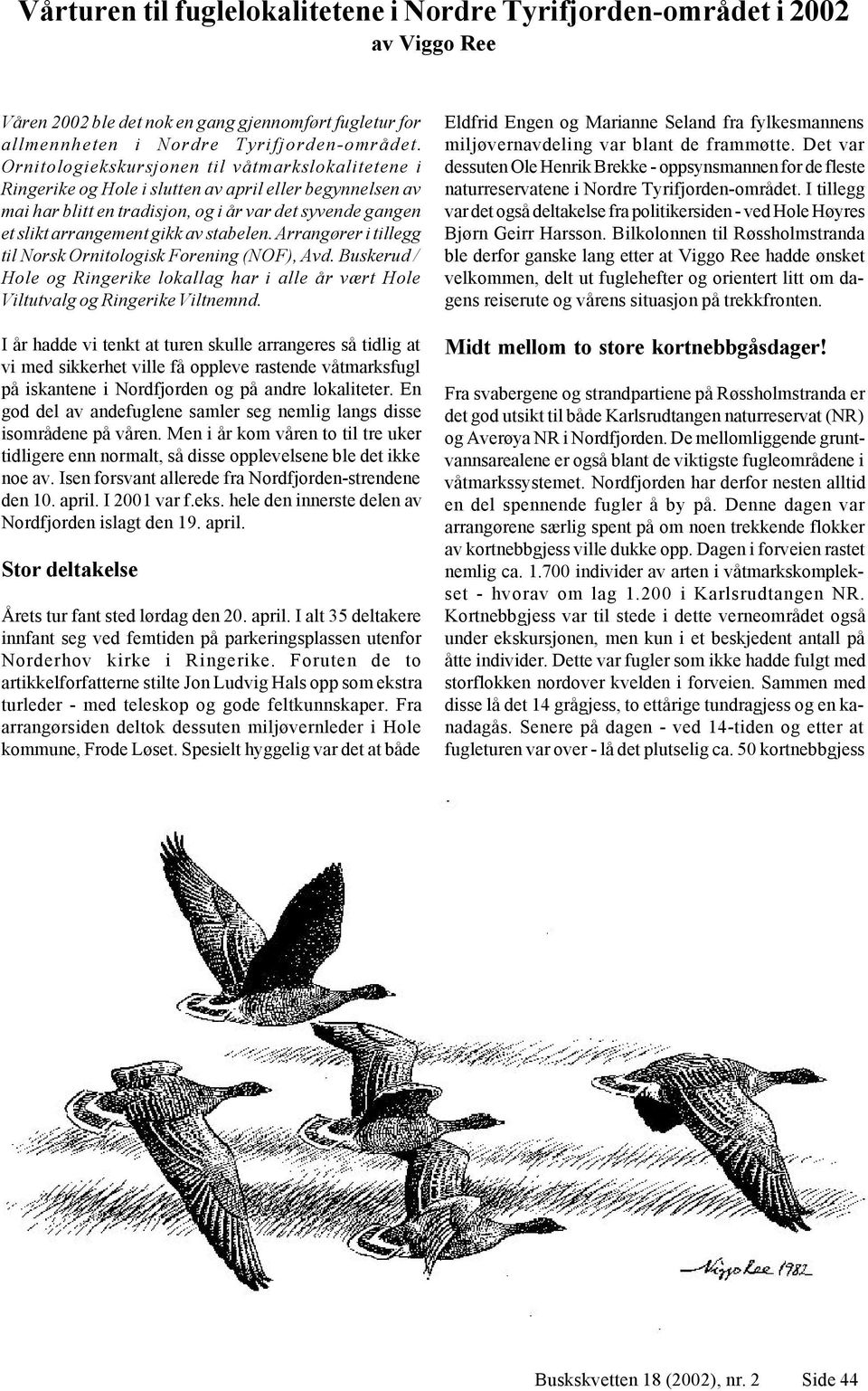 stabelen. Arrangører i tillegg til Norsk Ornitologisk Forening (NOF), Avd. Buskerud / Hole og Ringerike lokallag har i alle år vært Hole Viltutvalg og Ringerike Viltnemnd.