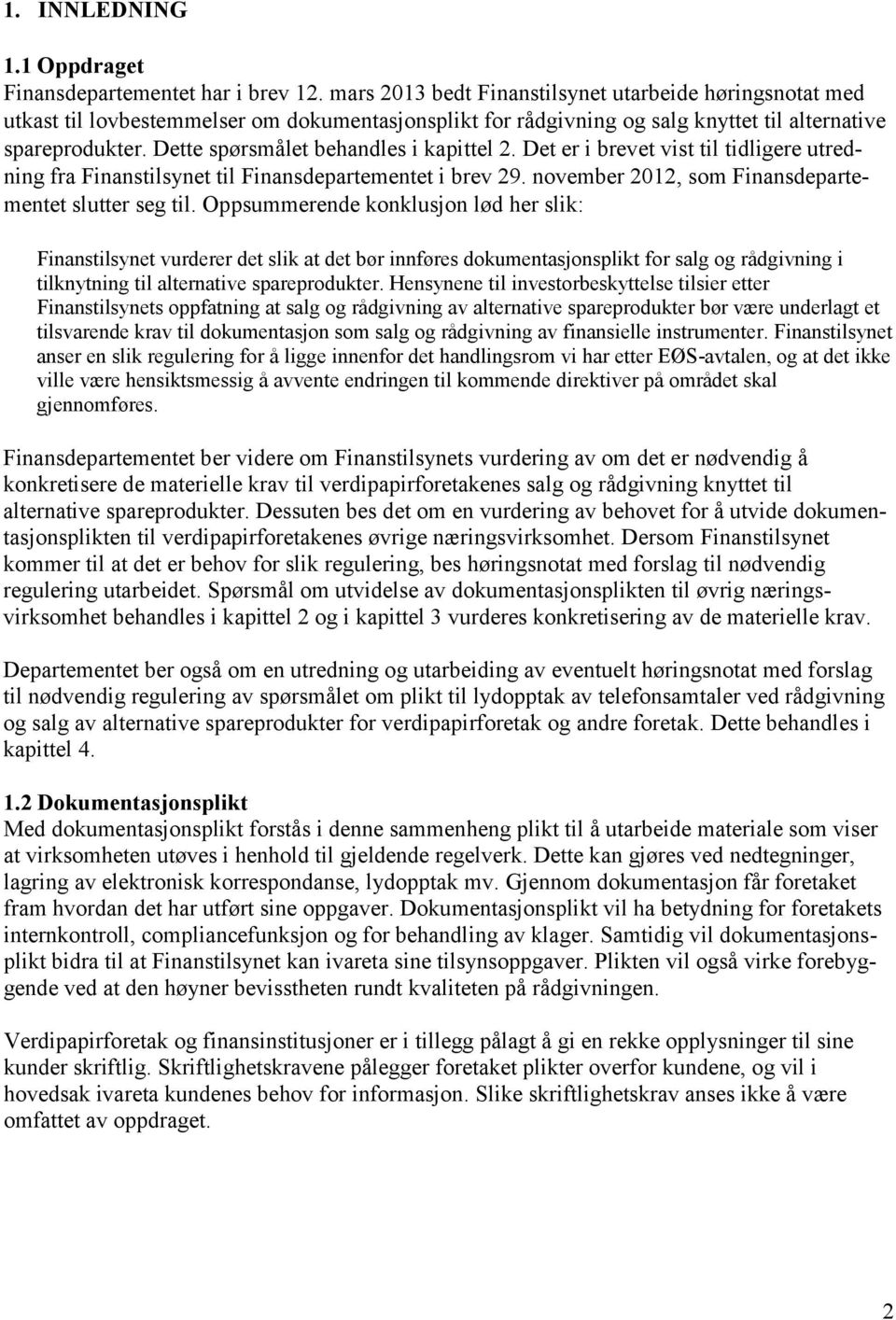 Dette spørsmålet behandles i kapittel 2. Det er i brevet vist til tidligere utredning fra Finanstilsynet til Finansdepartementet i brev 29. november 2012, som Finansdepartementet slutter seg til.