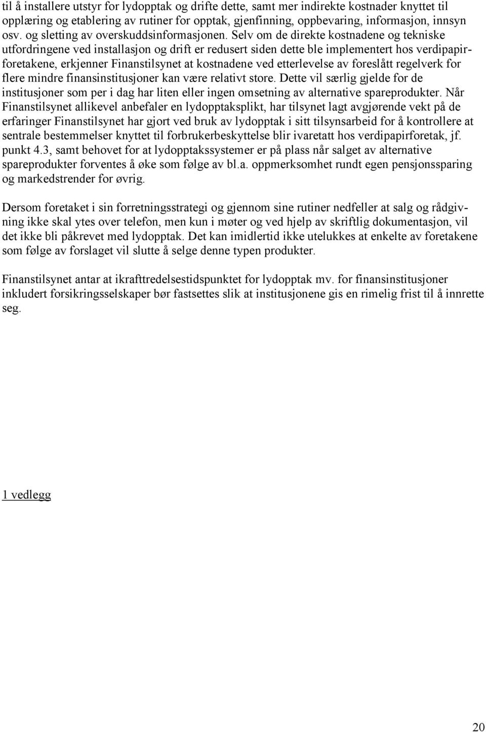 Selv om de direkte kostnadene og tekniske utfordringene ved installasjon og drift er redusert siden dette ble implementert hos verdipapirforetakene, erkjenner Finanstilsynet at kostnadene ved