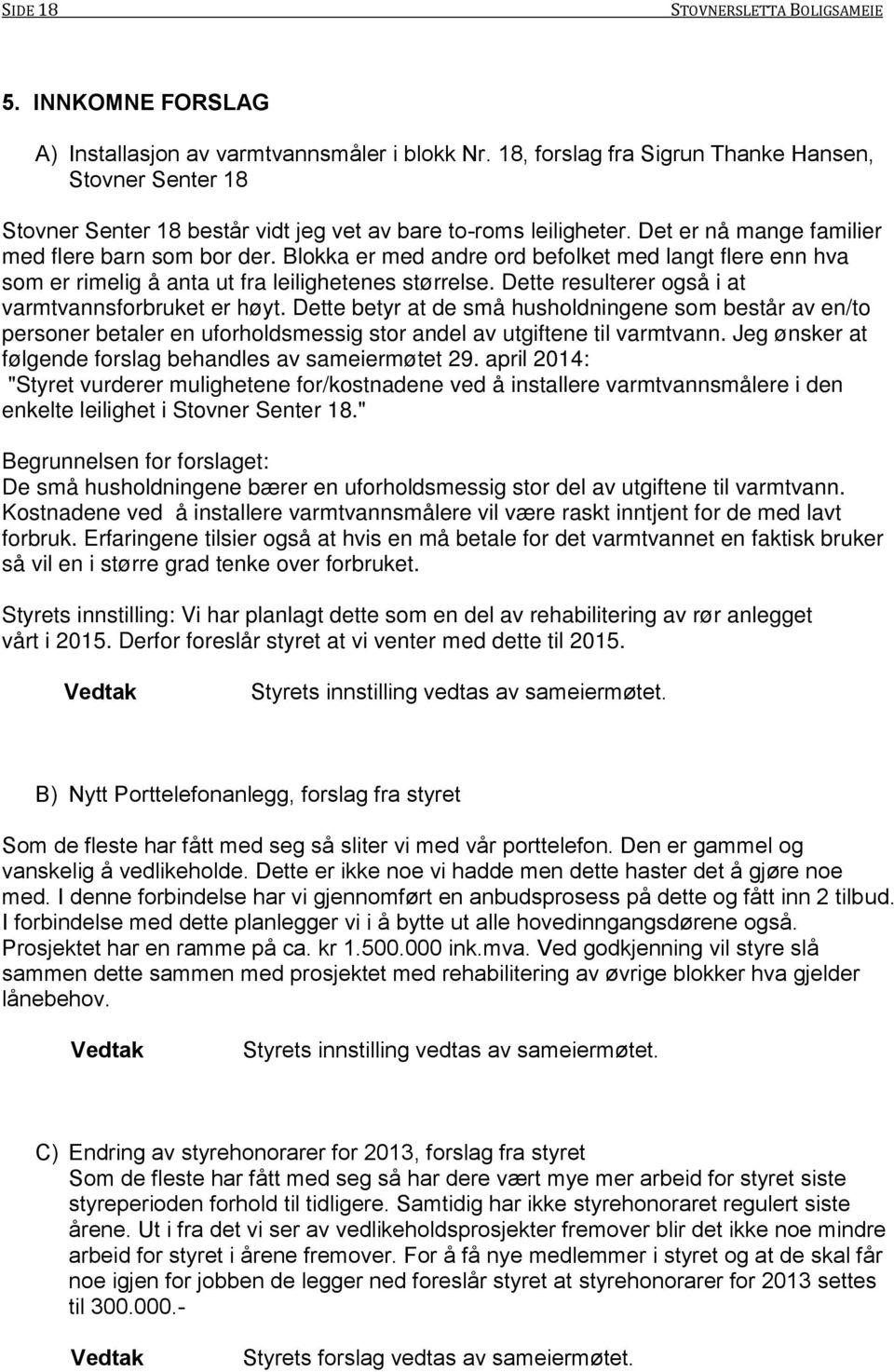 Blokka er med andre ord befolket med langt flere enn hva som er rimelig å anta ut fra leilighetenes størrelse. Dette resulterer også i at varmtvannsforbruket er høyt.