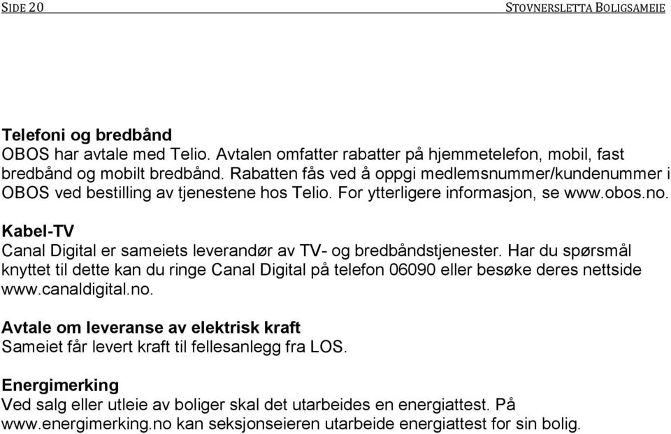 Kabel-TV Canal Digital er sameiets leverandør av TV- og bredbåndstjenester. Har du spørsmål knyttet til dette kan du ringe Canal Digital på telefon 06090 eller besøke deres nettside www.