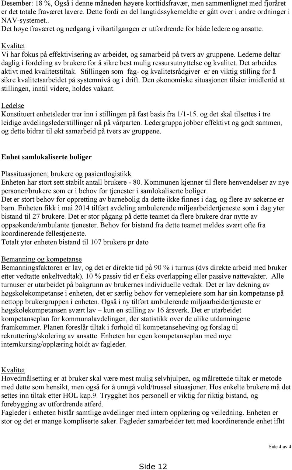 Kvalitet Vi har fokus på effektivisering av arbeidet, og samarbeid på tvers av gruppene. Lederne deltar daglig i fordeling av brukere for å sikre best mulig ressursutnyttelse og kvalitet.