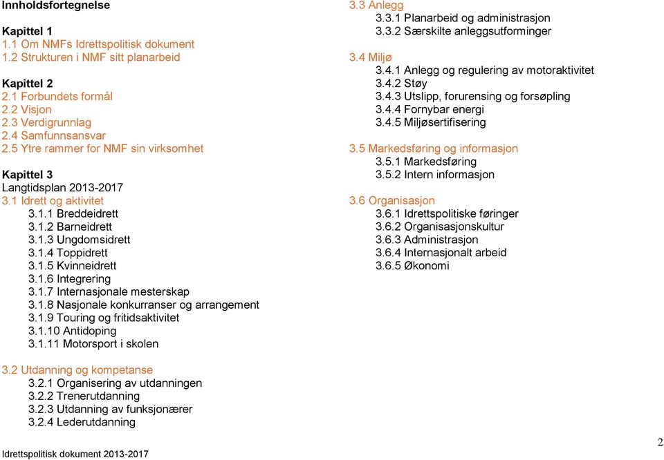 1.7 Internasjonale mesterskap 3.1.8 Nasjonale konkurranser og arrangement 3.1.9 Touring og fritidsaktivitet 3.1.10 Antidoping 3.1.11 Motorsport i skolen 3.3 Anlegg 3.3.1 Planarbeid og administrasjon 3.