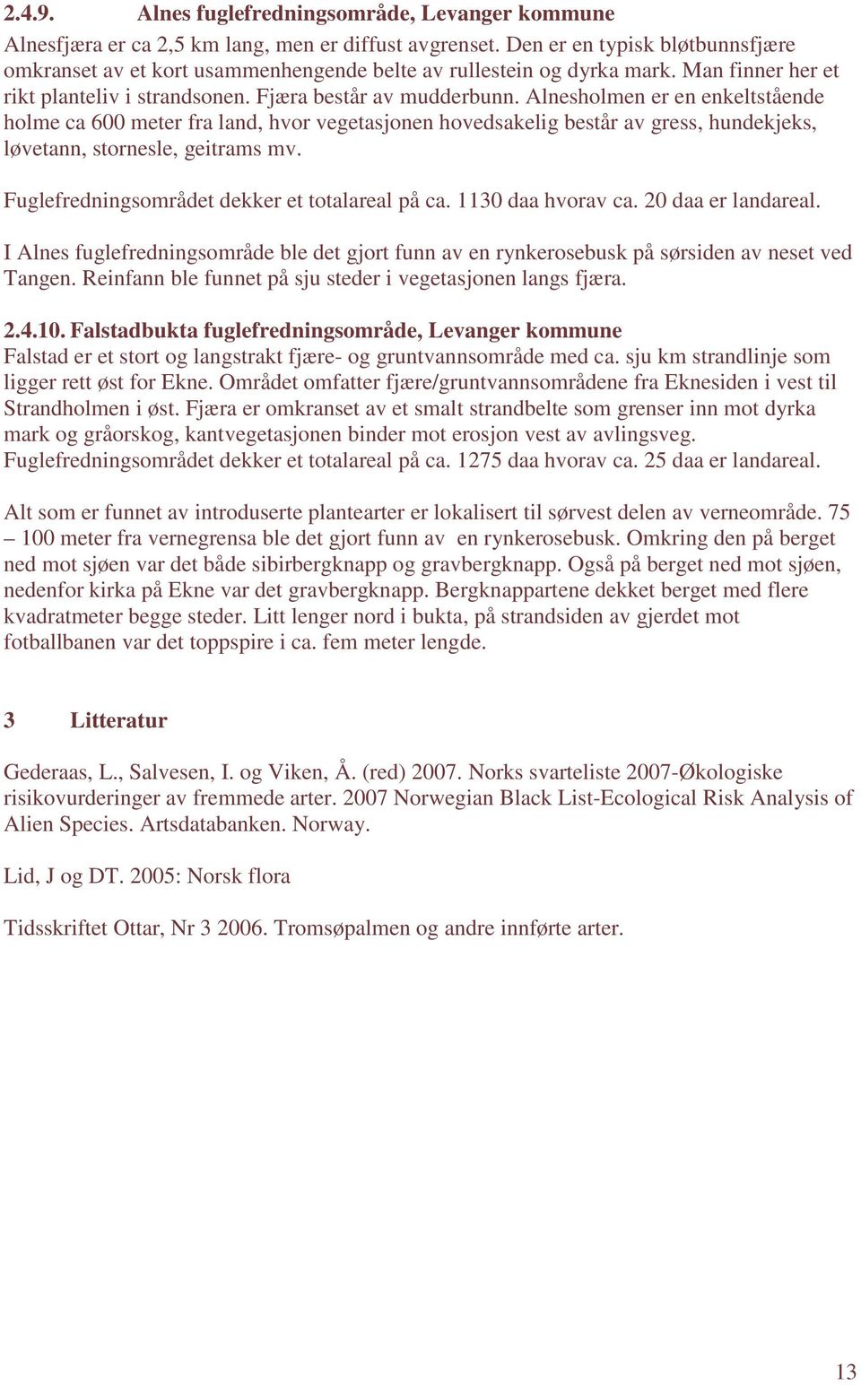 Alnesholmen er en enkeltstående holme ca 600 meter fra land, hvor vegetasjonen hovedsakelig består av gress, hundekjeks, løvetann, stornesle, geitrams mv.