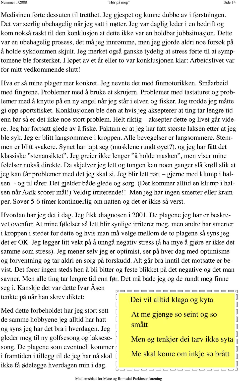 Dette var en ubehagelig prosess, det må jeg innrømme, men jeg gjorde aldri noe forsøk på å holde sykdommen skjult. Jeg merket også ganske tydelig at stress førte til at symptomene ble forsterket.