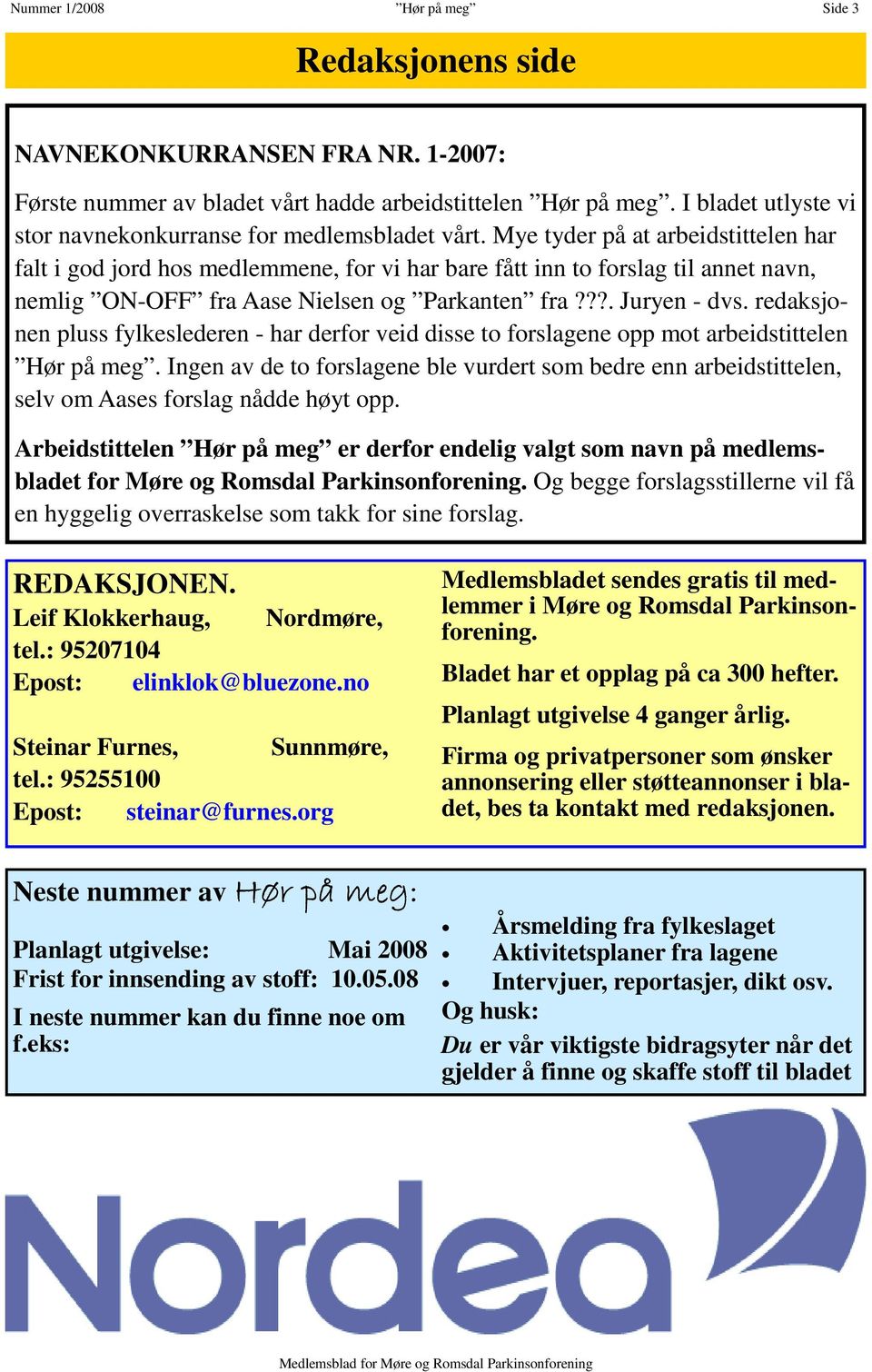 Mye tyder på at arbeidstittelen har falt i god jord hos medlemmene, for vi har bare fått inn to forslag til annet navn, nemlig ON-OFF fra Aase Nielsen og Parkanten fra???. Juryen - dvs.