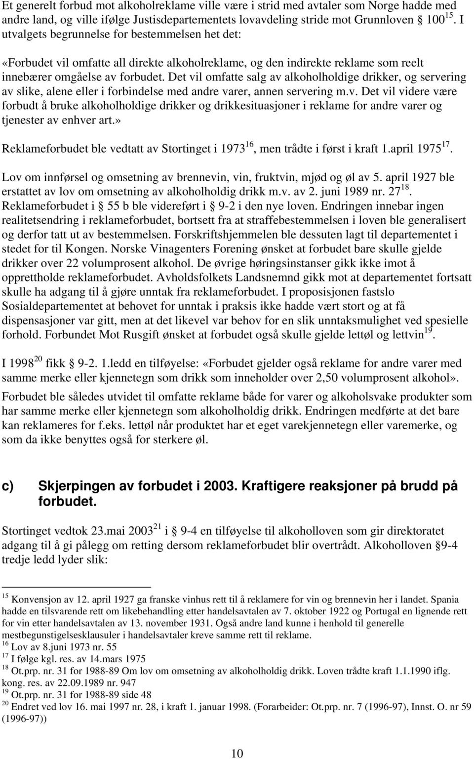 Det vil omfatte salg av alkoholholdige drikker, og servering av slike, alene eller i forbindelse med andre varer, annen servering m.v. Det vil videre være forbudt å bruke alkoholholdige drikker og drikkesituasjoner i reklame for andre varer og tjenester av enhver art.