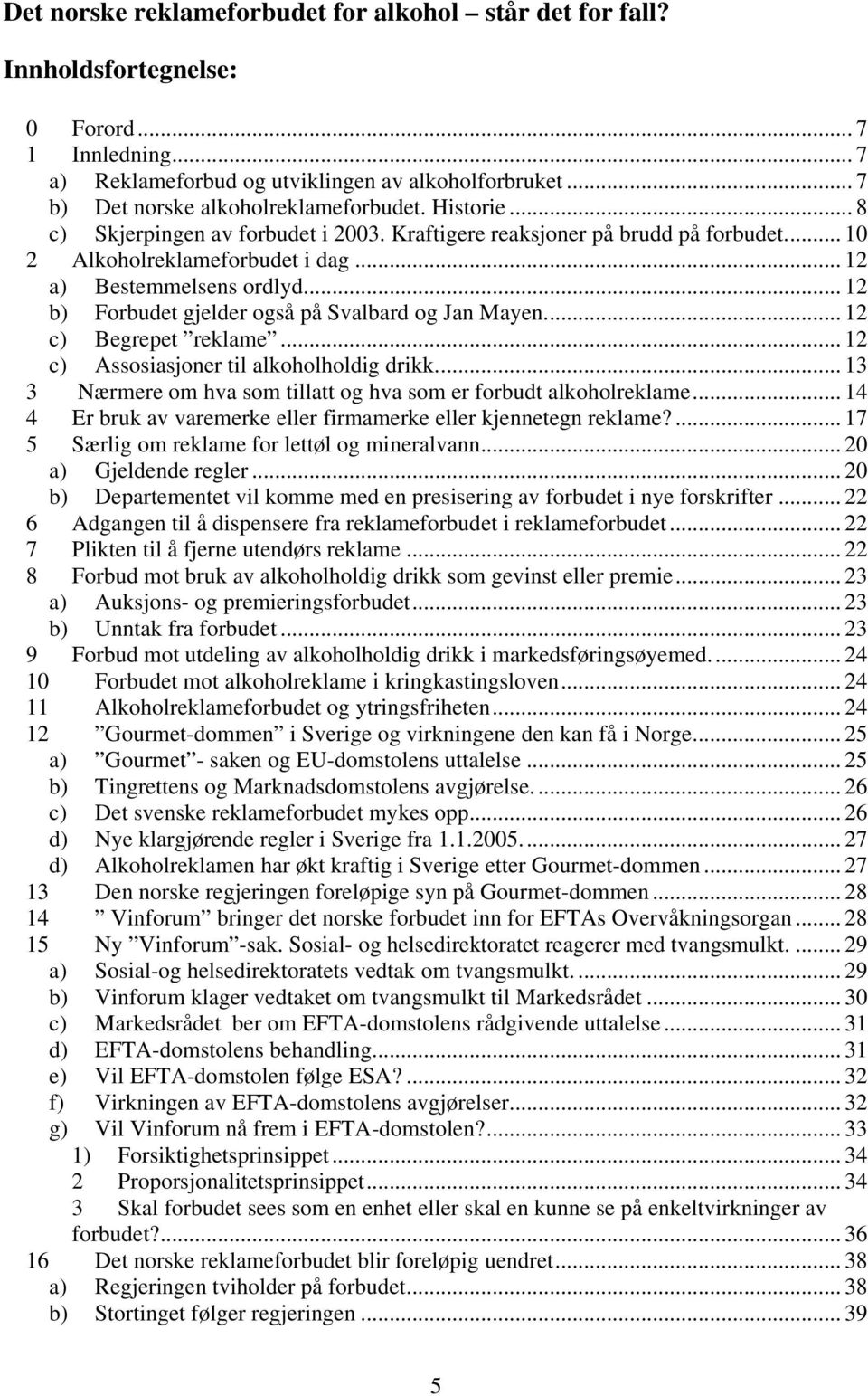 .. 12 b) Forbudet gjelder også på Svalbard og Jan Mayen... 12 c) Begrepet reklame... 12 c) Assosiasjoner til alkoholholdig drikk... 13 3 Nærmere om hva som tillatt og hva som er forbudt alkoholreklame.