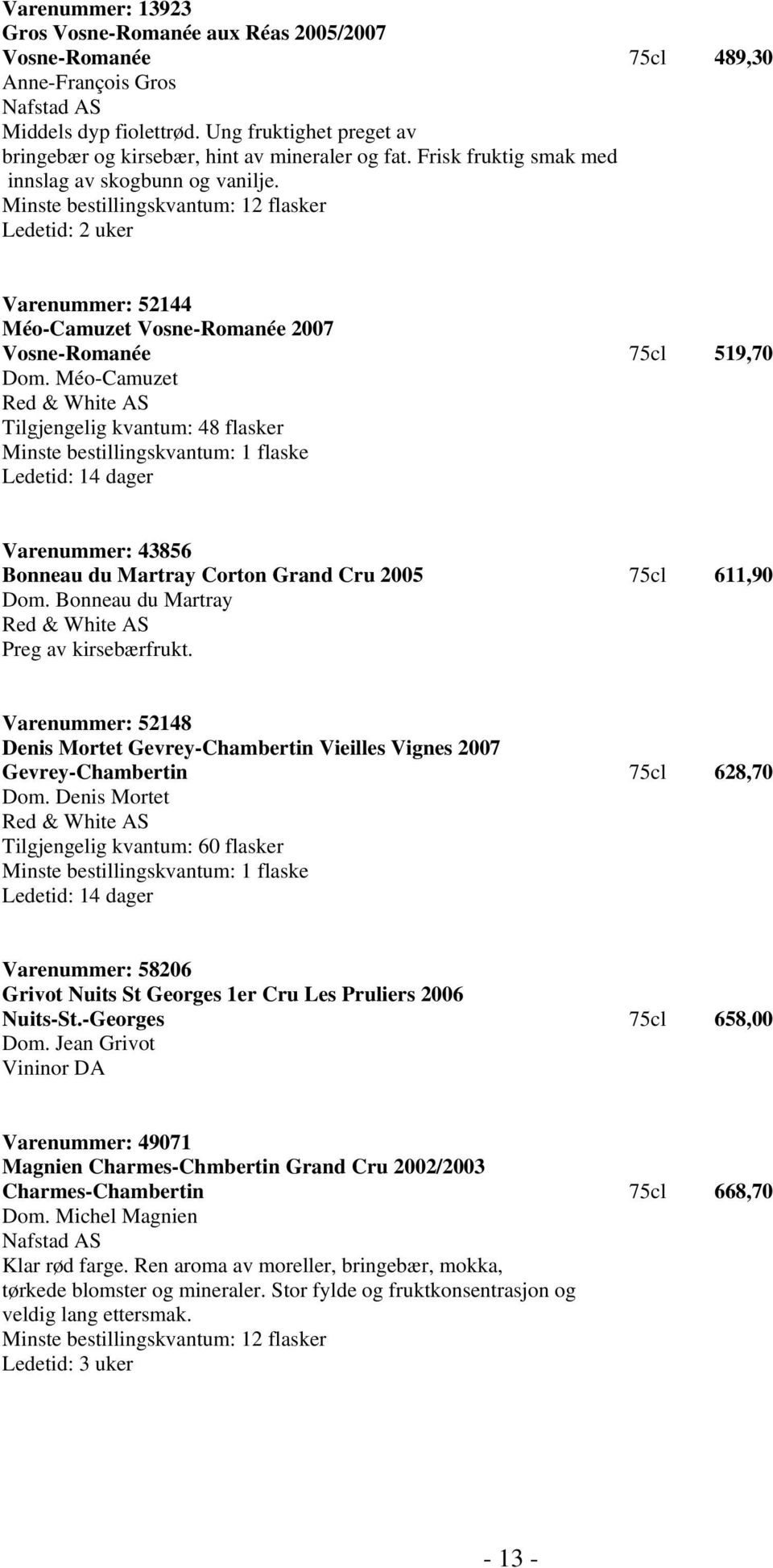 Méo-Camuzet Red & White AS Tilgjengelig kvantum: 48 flasker Minste bestillingskvantum: 1 flaske Ledetid: 14 dager Varenummer: 43856 Bonneau du Martray Corton Grand Cru 2005 75cl 611,90 Dom.