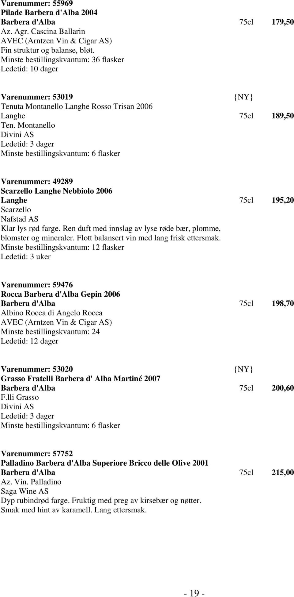 Montanello Divini AS Ledetid: 3 dager Varenummer: 49289 Scarzello Langhe Nebbiolo 2006 Langhe 75cl 195,20 Scarzello Klar lys rød farge.