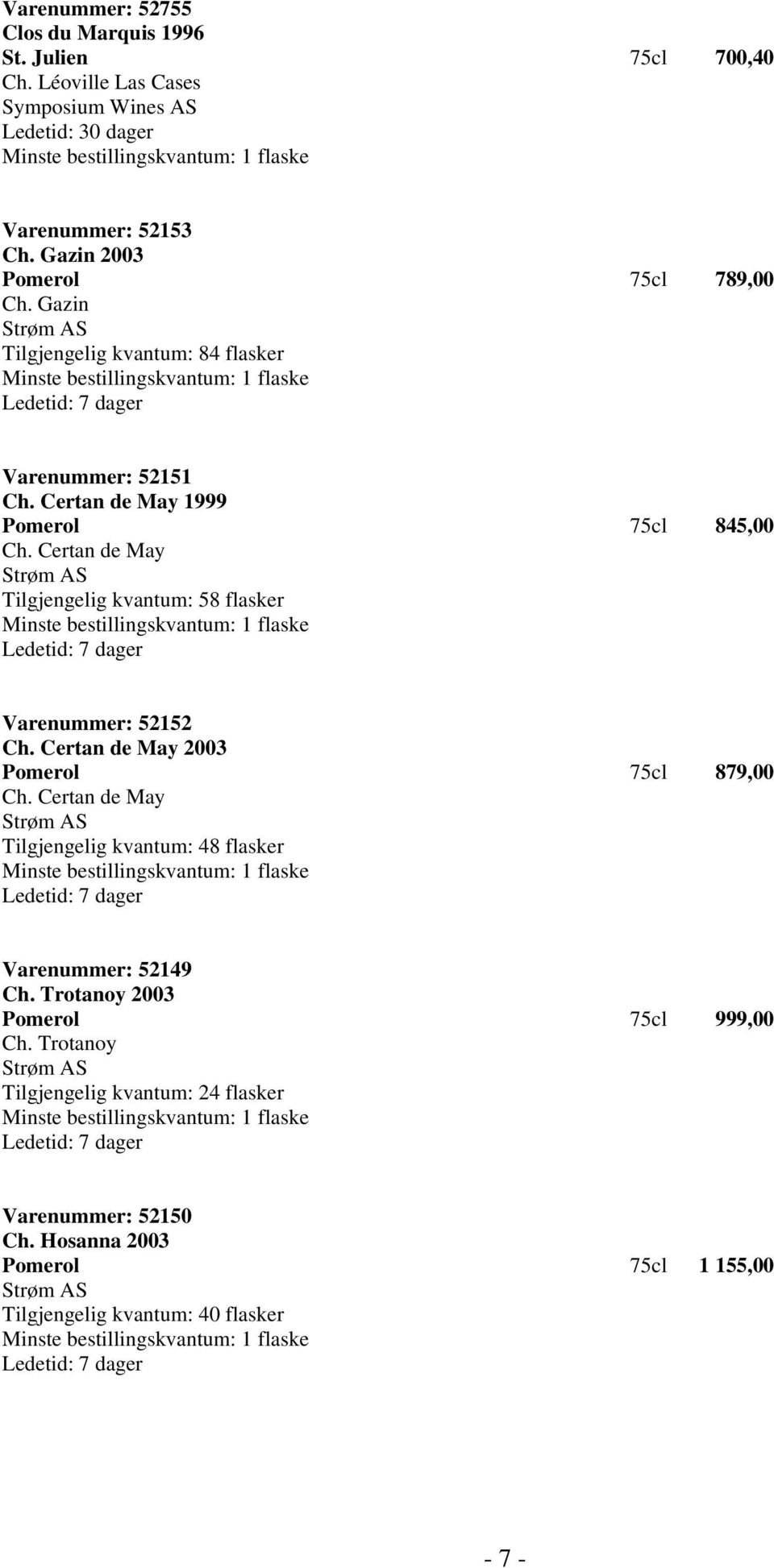 Certan de May Strøm AS Tilgjengelig kvantum: 58 flasker Minste bestillingskvantum: 1 flaske Ledetid: 7 dager Varenummer: 52152 Ch. Certan de May 2003 Pomerol 75cl 879,00 Ch.