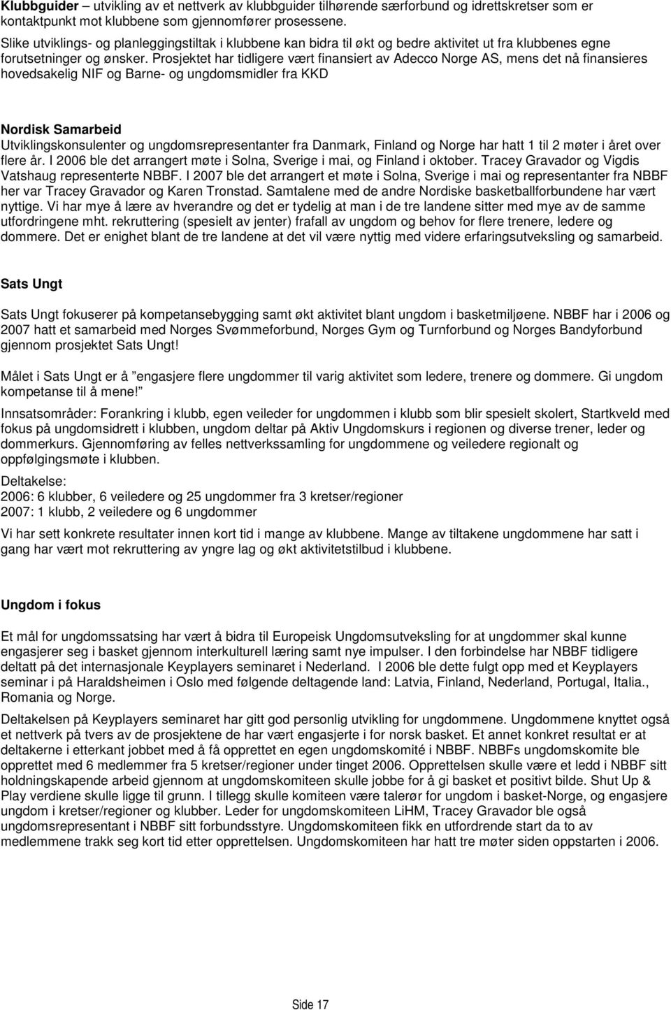 Prosjektet har tidligere vært finansiert av Adecco Norge AS, mens det nå finansieres hovedsakelig NIF og Barne- og ungdomsmidler fra KKD Nordisk Samarbeid Utviklingskonsulenter og