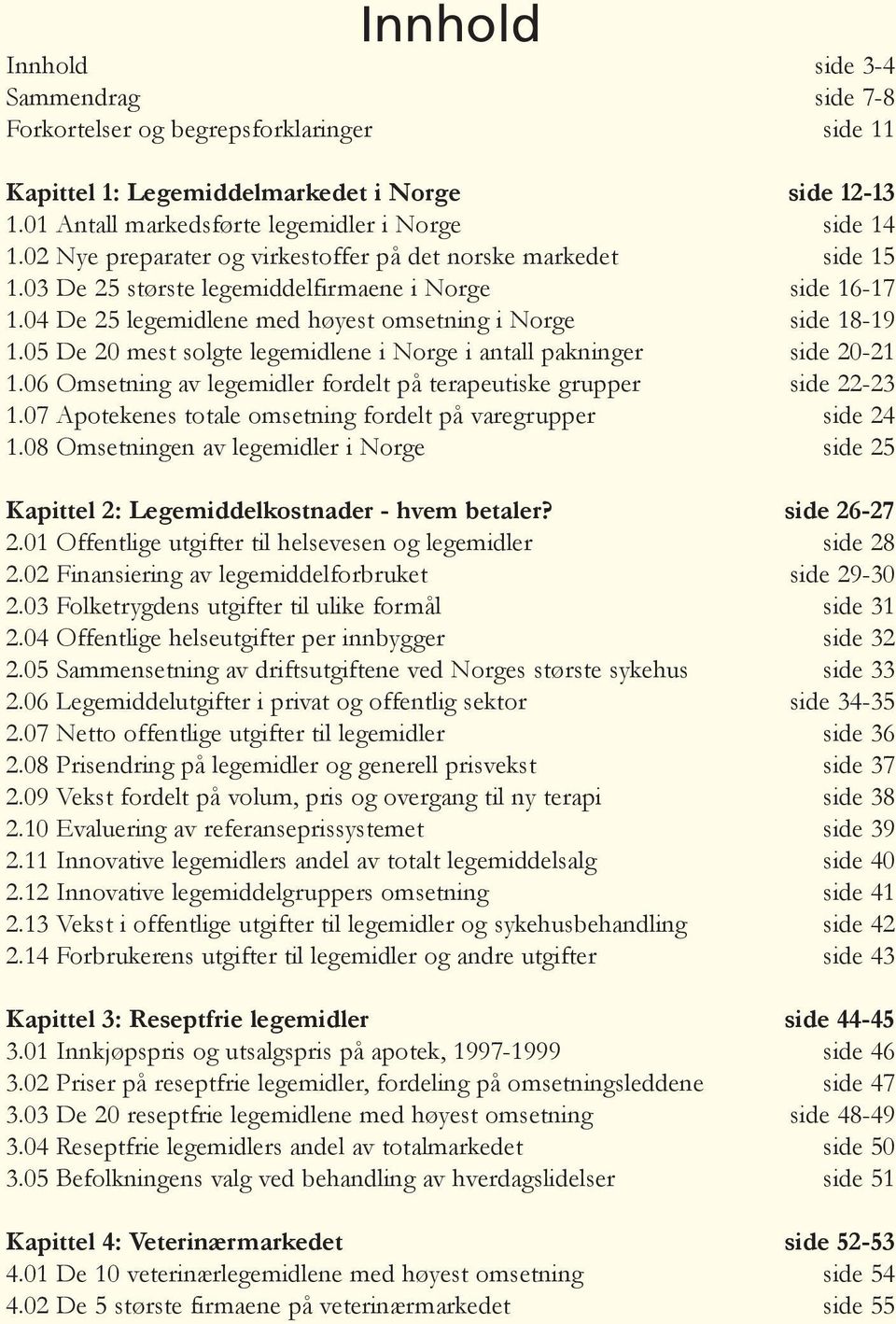 05 De 20 mest solgte legemidlene i Norge i antall pakninger side 20-21 1.06 Omsetning av legemidler fordelt på terapeutiske grupper side 22-23 1.