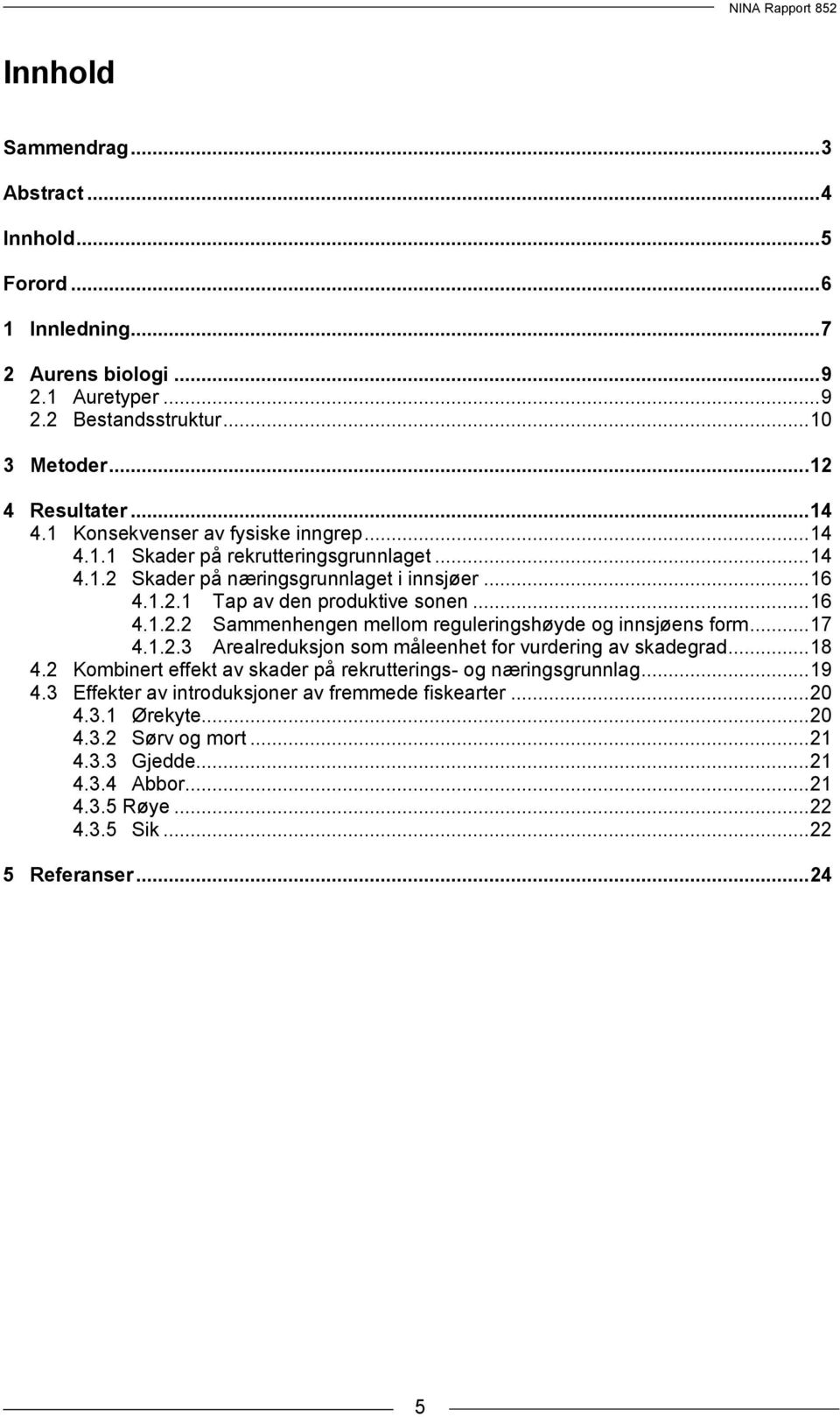 .. 17 4.1.2.3 Arealreduksjon som måleenhet for vurdering av skadegrad... 18 4.2 Kombinert effekt av skader på rekrutterings- og næringsgrunnlag... 19 4.