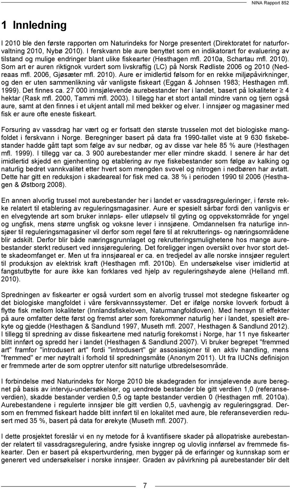 Som art er auren riktignok vurdert som livskraftig (LC) på Norsk Rødliste 2006 og 2010 (Nedreaas mfl. 2006, Gjøsæter mfl. 2010).