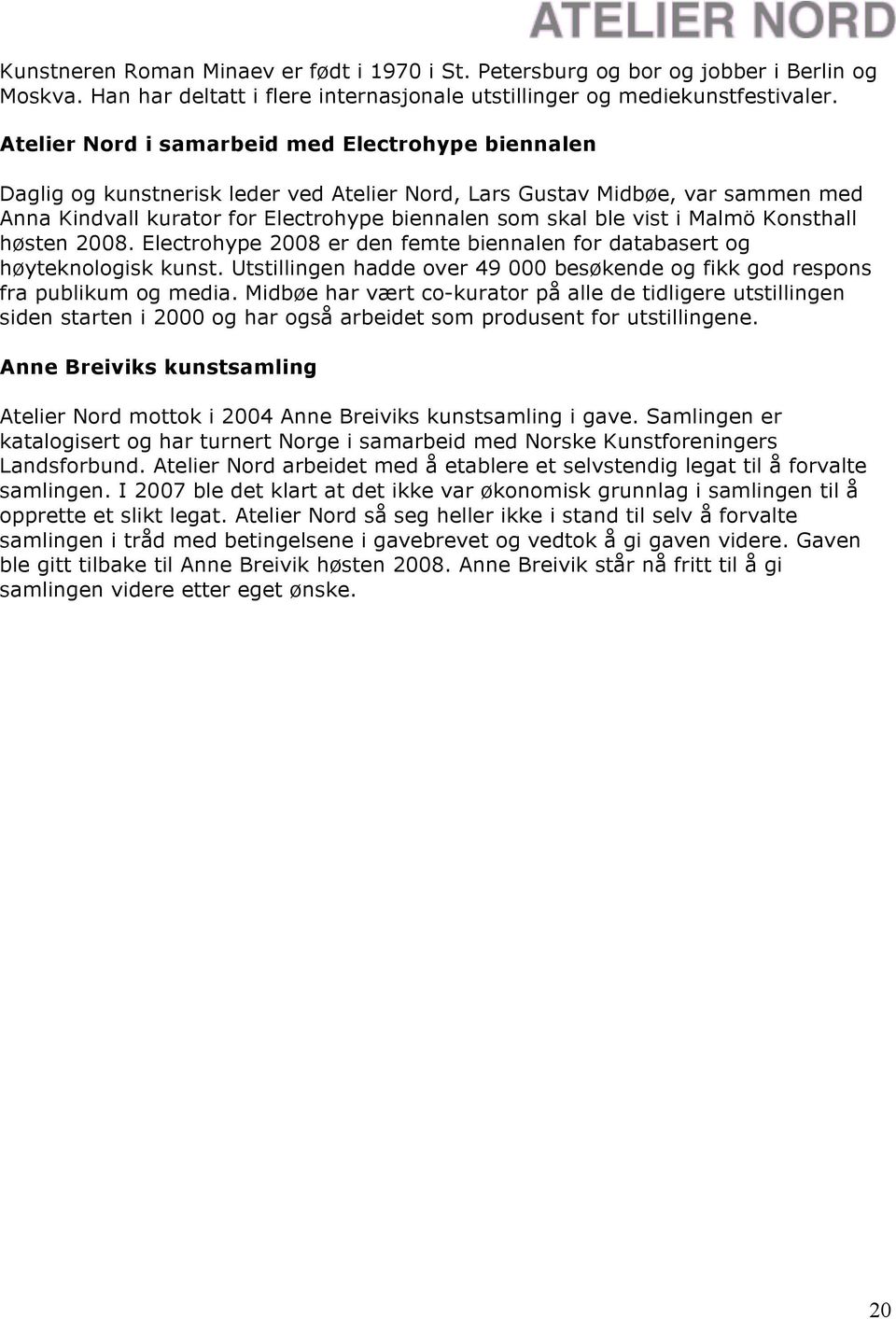 Malmö Konsthall høsten 2008. Electrohype 2008 er den femte biennalen for databasert og høyteknologisk kunst. Utstillingen hadde over 49 000 besøkende og fikk god respons fra publikum og media.