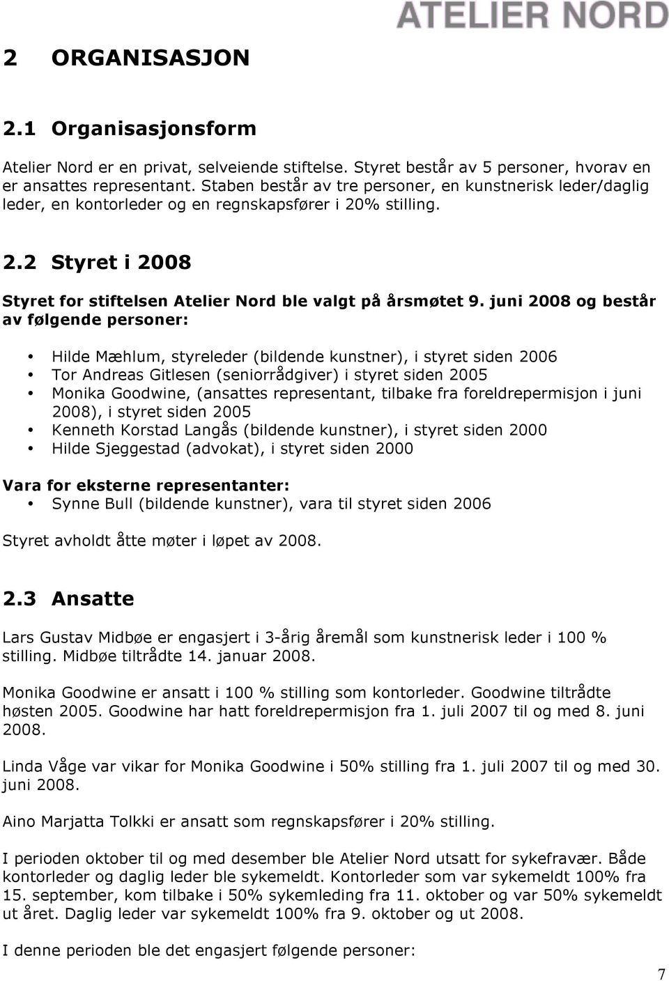 juni 2008 og består av følgende personer: Hilde Mæhlum, styreleder (bildende kunstner), i styret siden 2006 Tor Andreas Gitlesen (seniorrådgiver) i styret siden 2005 Monika Goodwine, (ansattes