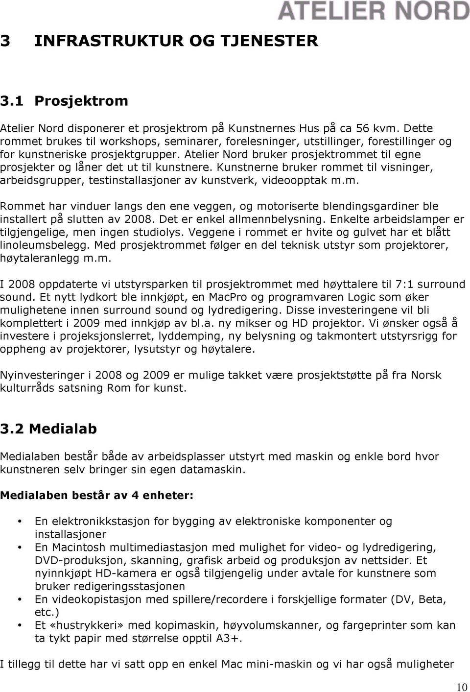 Atelier Nord bruker prosjektrommet til egne prosjekter og låner det ut til kunstnere. Kunstnerne bruker rommet til visninger, arbeidsgrupper, testinstallasjoner av kunstverk, videoopptak m.m. Rommet har vinduer langs den ene veggen, og motoriserte blendingsgardiner ble installert på slutten av 2008.