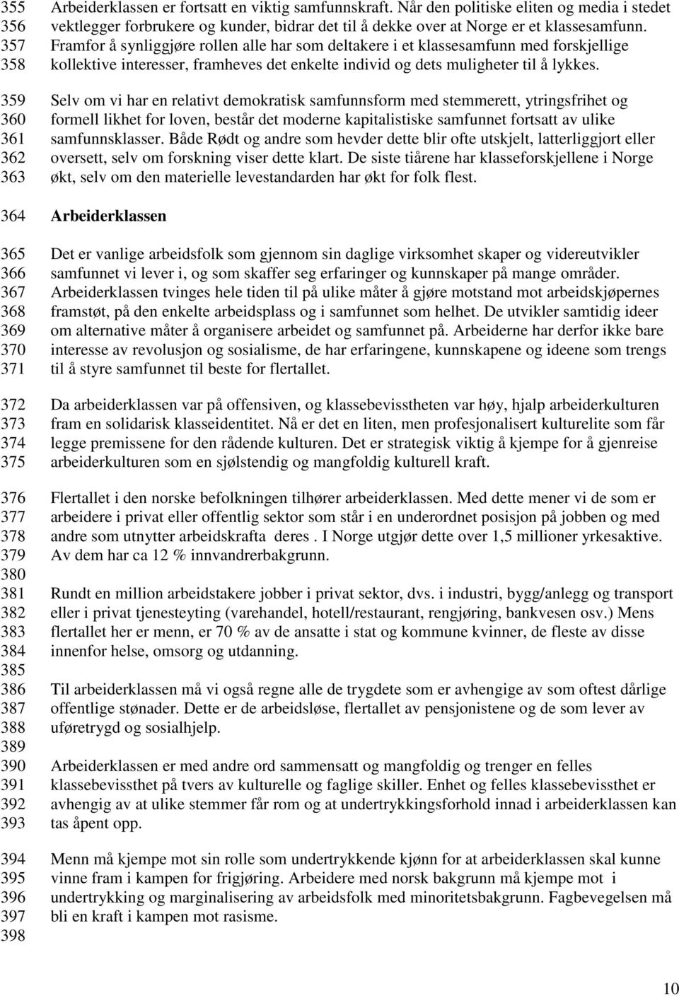 Framfor å synliggjøre rollen alle har som deltakere i et klassesamfunn med forskjellige kollektive interesser, framheves det enkelte individ og dets muligheter til å lykkes.