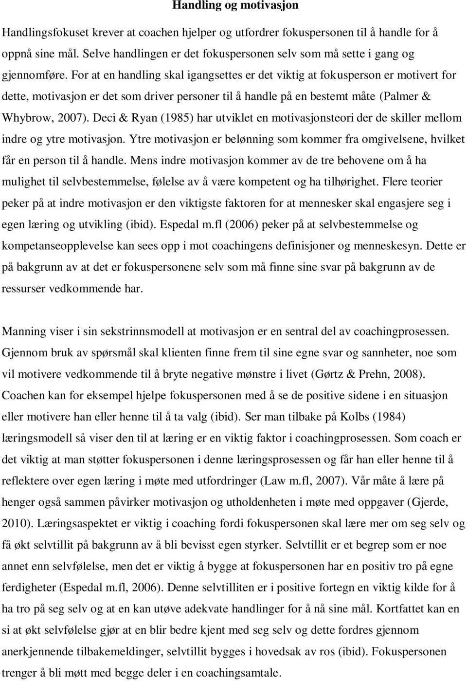 For at en handling skal igangsettes er det viktig at fokusperson er motivert for dette, motivasjon er det som driver personer til å handle på en bestemt måte (Palmer & Whybrow, 2007).