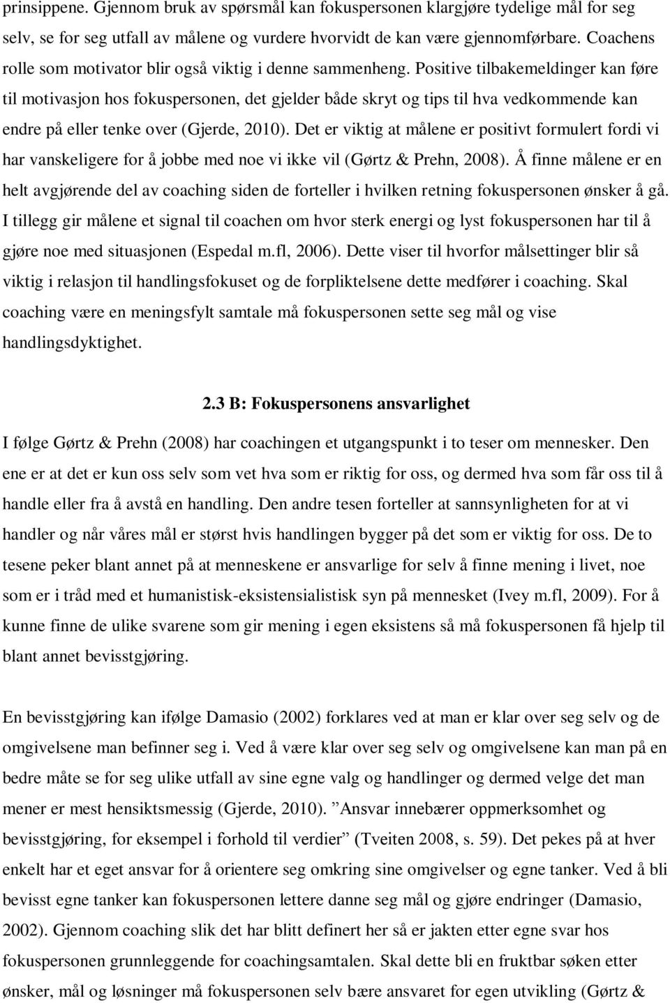 Positive tilbakemeldinger kan føre til motivasjon hos fokuspersonen, det gjelder både skryt og tips til hva vedkommende kan endre på eller tenke over (Gjerde, 2010).