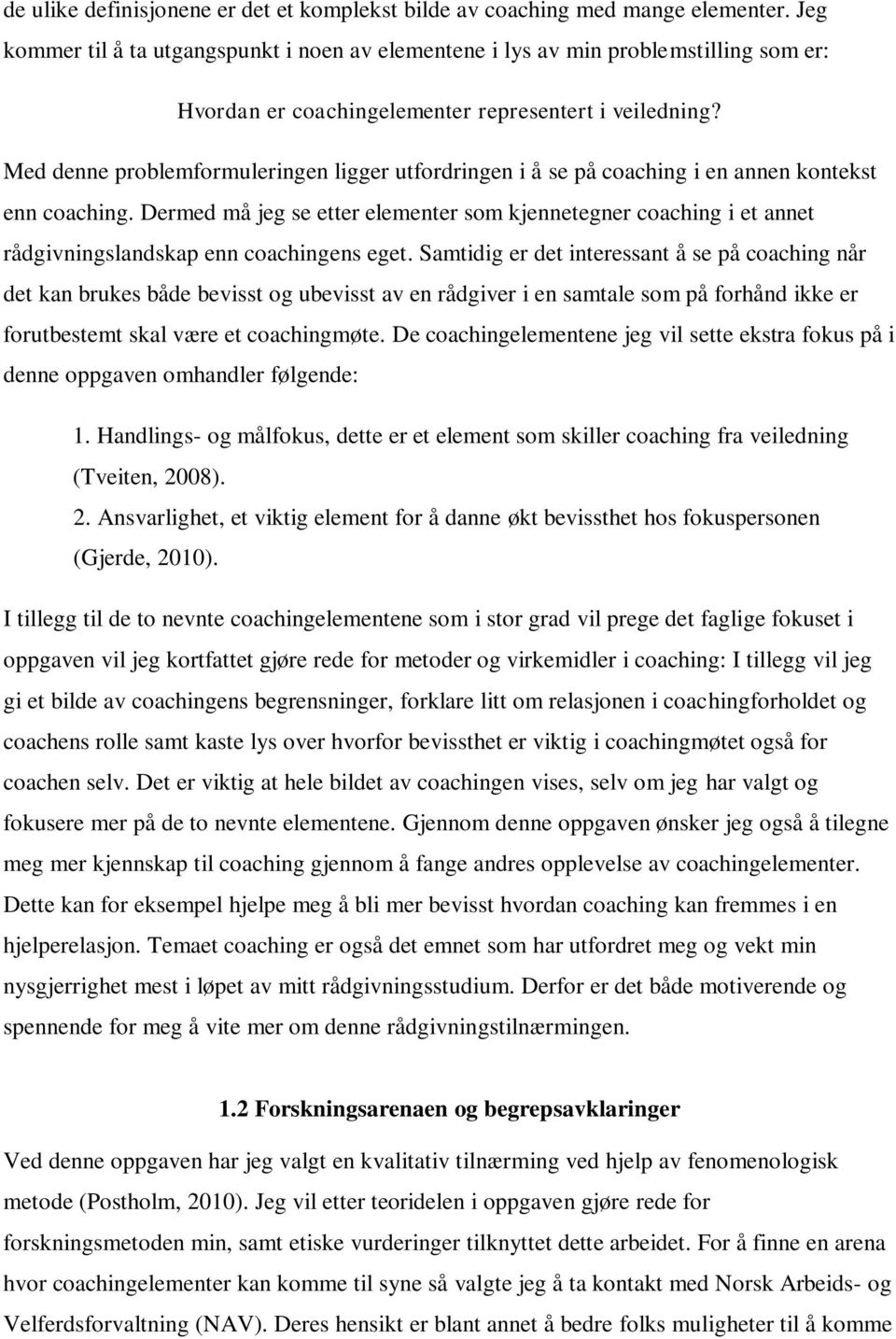 Med denne problemformuleringen ligger utfordringen i å se på coaching i en annen kontekst enn coaching.