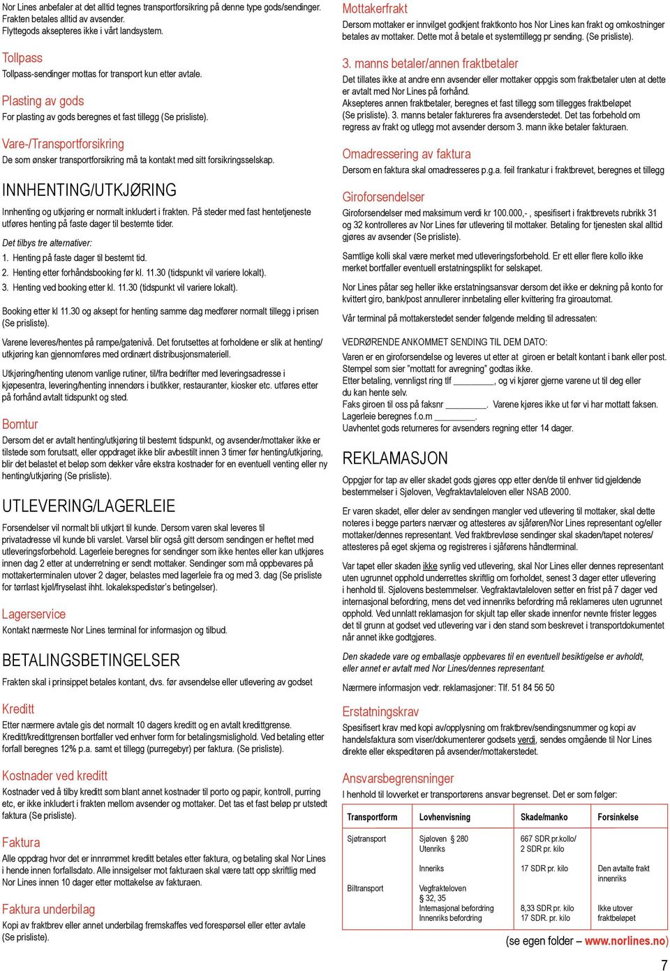 Vare-/Transportforsikring De som ønsker transportforsikring må ta kontakt med sitt forsikringsselskap. INNHENTING/UTKJØRING Innhenting og utkjøring er normalt inkludert i frakten.